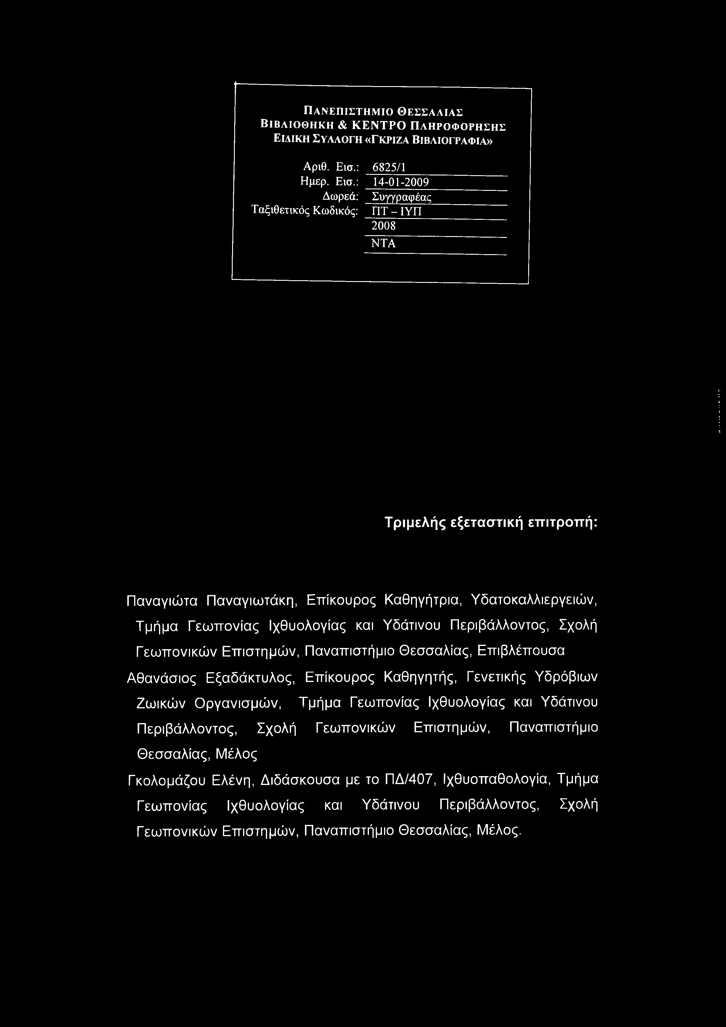 : 14-01-2009 Δωρεά: Συγγραφέας Ταξιθετικός Κωδικός: ΠΤ - ΙΥΠ 2008 ΝΤΑ Τριμελής εξεταστική επιτροπή: Παναγιώτα Παναγιωτάκη, Επίκουρος Καθηγήτρια, Υδατοκαλλιεργειών, Τμήμα Γεωπονίας Ιχθυολογίας
