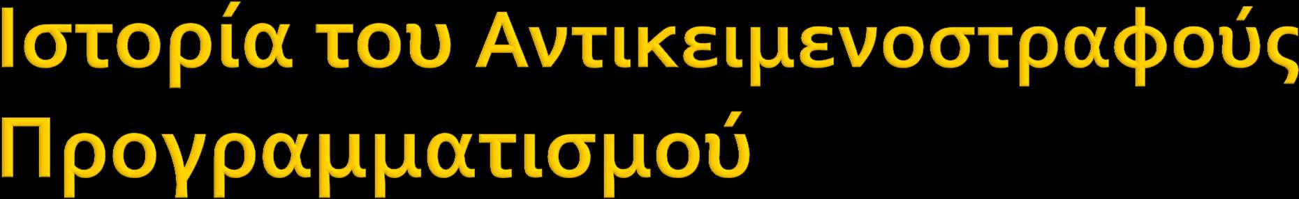 Alan Kay, Adele Goldberg και άλλοι Xerox PARC επεκτείνουν τη Simula δημιουργώντας Smalltalk (1970 s) Εισάγουν τον όρο object oriented Smalltalk είναι η πρώτη πλήρως object oriented γλώσσα Προτείνουν