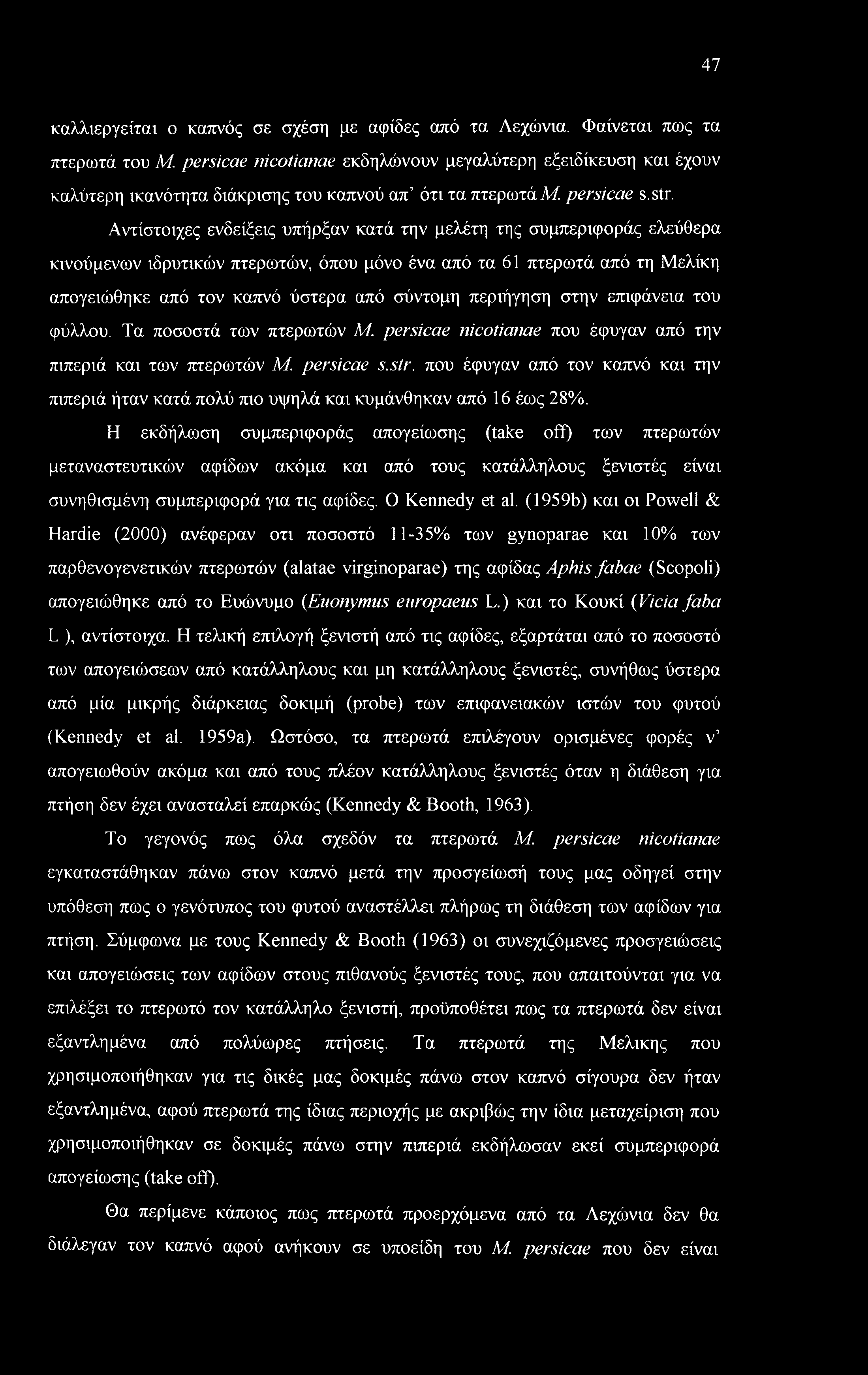 Αντίστοιχες ενδείξεις υπήρξαν κατά την μελέτη της συμπεριφοράς ελεύθερα κινούμενων ιδρυτικών πτερωτών, όπου μόνο ένα από τα 61 πτερωτά από τη Μελίκη απογειώθηκε από τον καπνό ύστερα από σύντομη