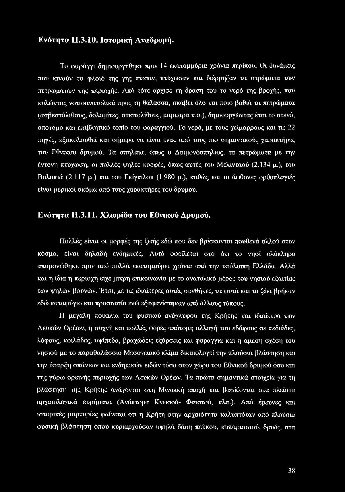 Από τότε άρχισε τη δράση του το νερό της βροχής, που κυλώντας νοτιοανατολικά προς τη θάλασσα, σκάβει όλο και ποιο βαθιά τα πετρώματα (ασβεστόλιθους, δολομίτες, στιστολίθους, μάρμαρα κ.α.), δημιουργώντας έτσι το στενό, απότομο και επιβλητικό τοπίο του φαραγγιού.