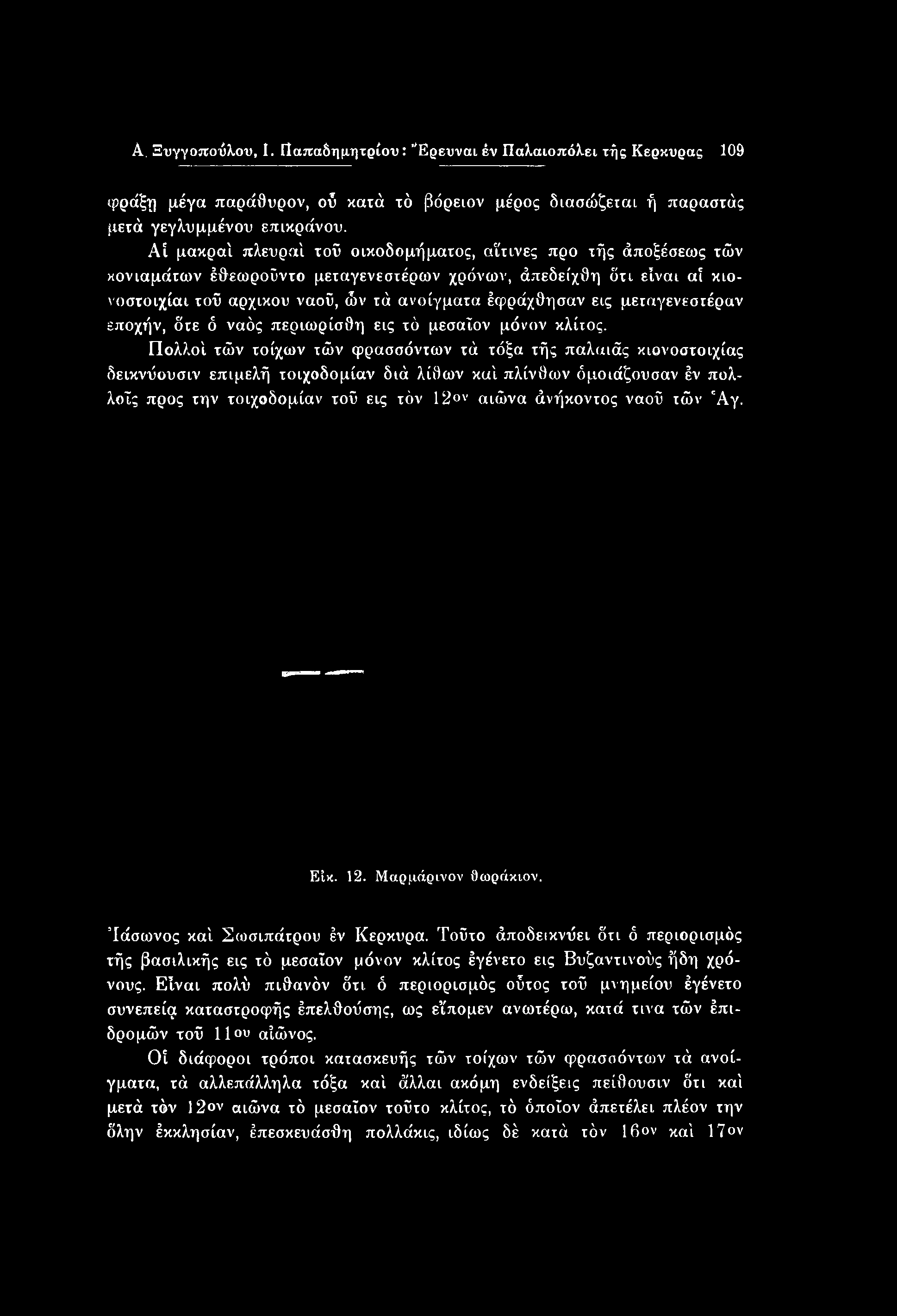 ναοΰ τών 'Αγ. Είκ. 12. Μαρμάρινου Οωράκιον. Ίάσωνος καί Σωσιπάτρου έν Κέρκυρα. Τοΰτο άποδεικνΰει δτι ό περιορισμός τής βασιλικής εις τό μεσαΐον μόνον κλίτος έγένετο εις Βυζαντινούς ήδη χρόνους.