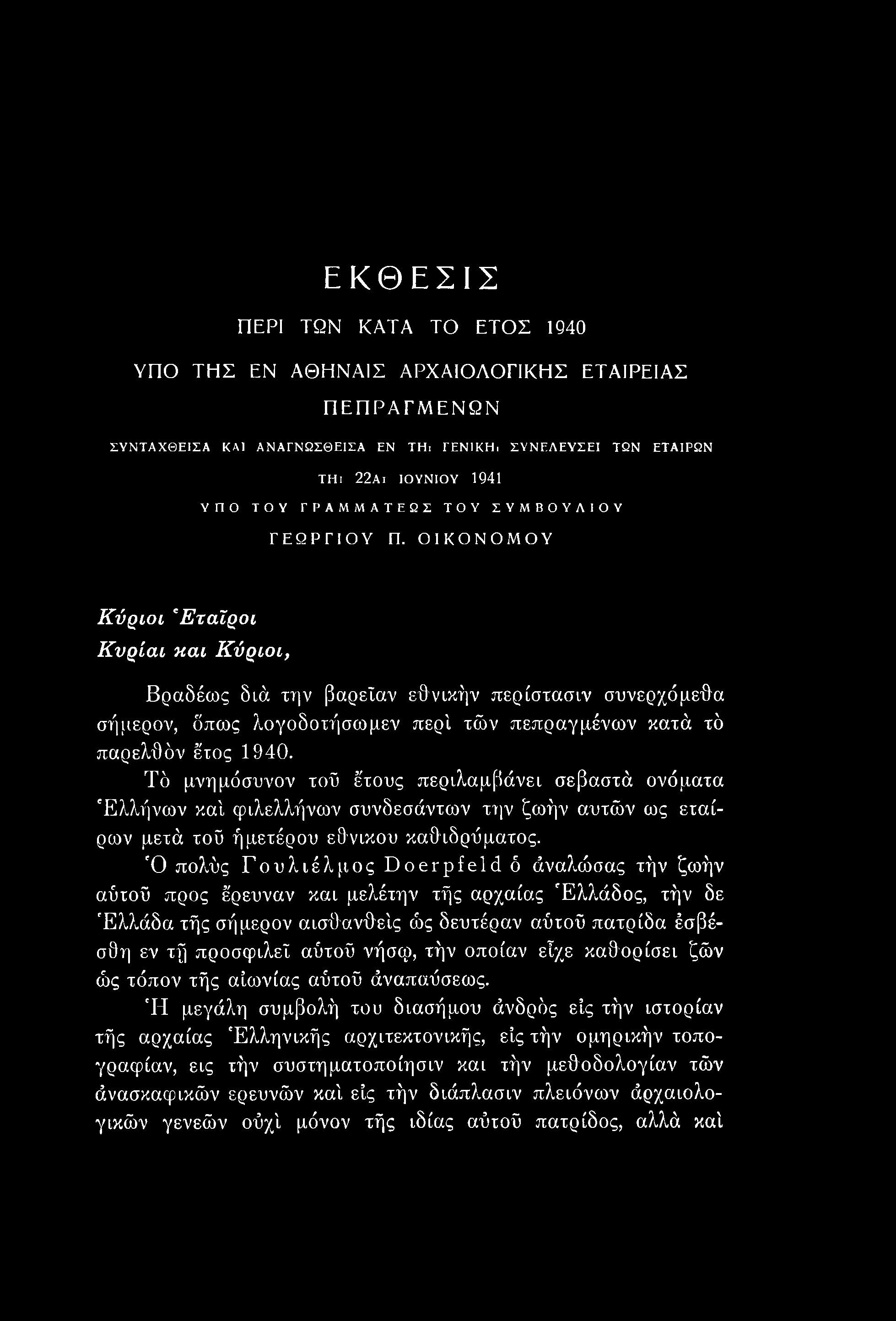 ΕΚΘΕΣΙΣ ΠΕΡΙ ΤΩΝ ΚΑΤΑ ΤΟ ΕΤΟΣ 1940 ΥΠΟ ΤΗΣ ΕΝ ΑΘΗΝΑΙΣ ΑΡΧΑΙΟΛΟΓΙΚΗΣ ΕΤΑΙΡΕΙΑΣ ΠΕΠΡΑΓΜΕΝΩΝ ΣΥΝΤΑΧΘΕΙΣΑ ΚΑΙ ΑΝΑΓΝΩΣΘΕΙΣΑ ΕΝ ΤΗι ΓΕΝΙΚΗι ΣΥΝΕΛΕΥΣΕΙ ΤΩΝ ΕΤΑΙΡΩΝ ΤΗι 22αι ιουνιου 1941 ΥΠΟ ΤΟΥ ΓΡΑΜΜΑΤΕΩΣ