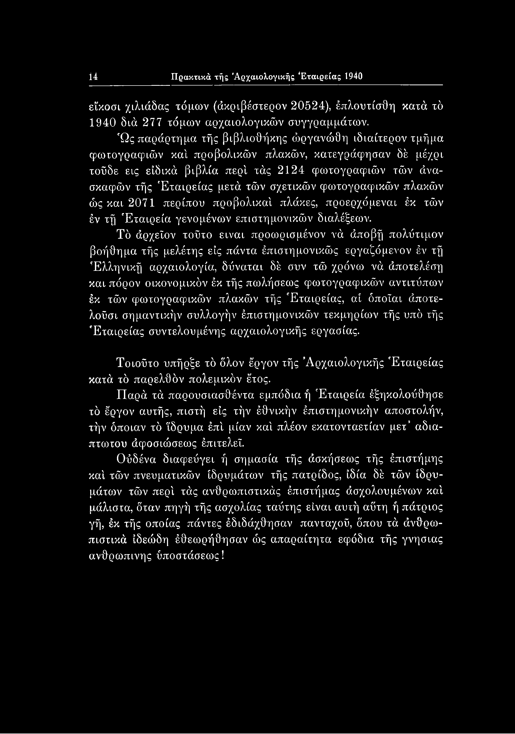 14 Πρακτικά τής Αρχαιολογικής Εταιρείας 1940 είκοσι χιλιάδας τόμων (άκριβέστερον 20524), έπλουτίσθη κατά τό 1940 διά 277 τόμων αρχαιολογικών συγγραμμάτων.