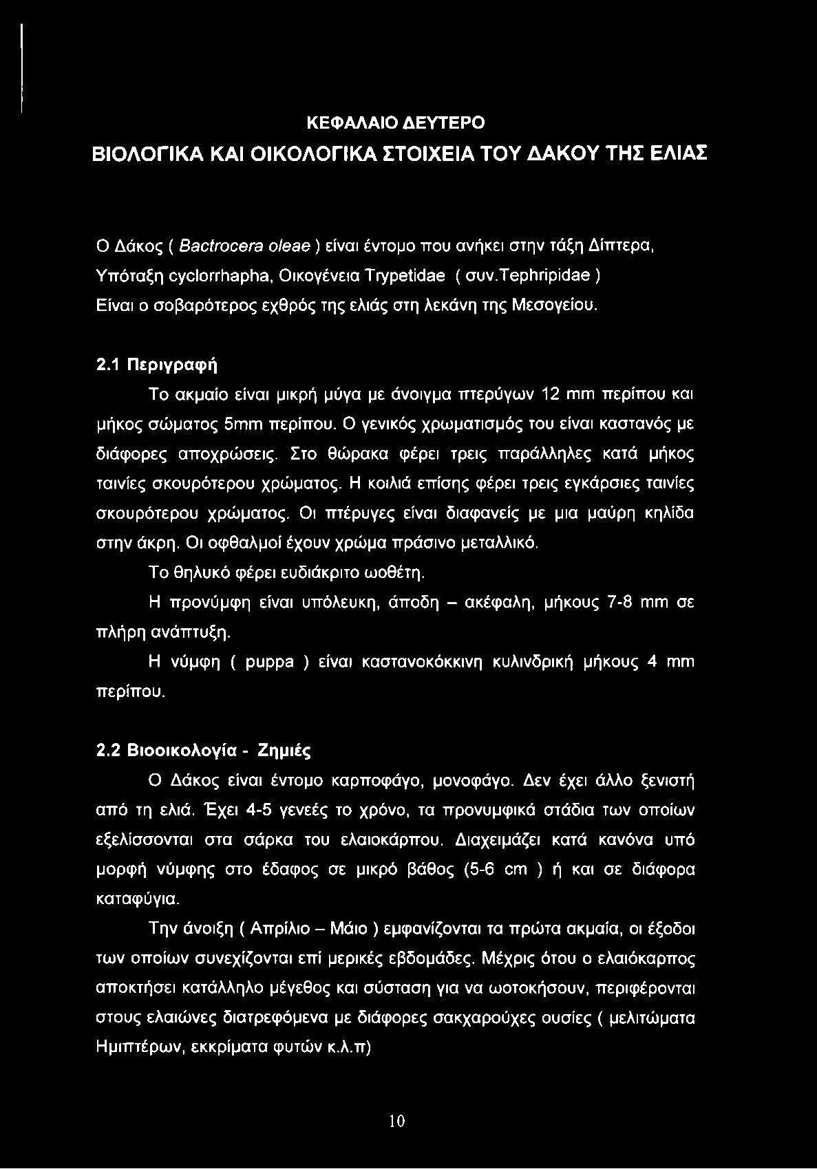 Ο γενικός χρωματισμός του είναι καστανός με διάφορες αποχρώσεις. Στο θώρακα φέρει τρεις παράλληλες κατά μήκος ταινίες σκουρότερου χρώματος.