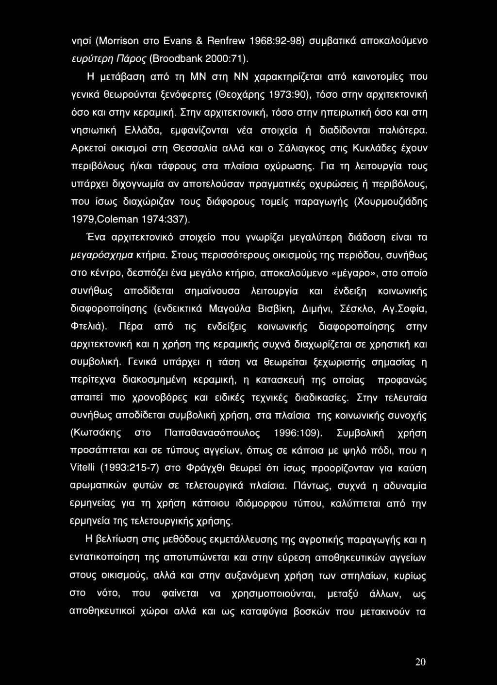 Στην αρχιτεκτονική, τόσο στην ηπειρωτική όσο και στη νησιωτική Ελλάδα, εμφανίζονται νέα στοιχεία ή διαδίδονται παλιότερα.