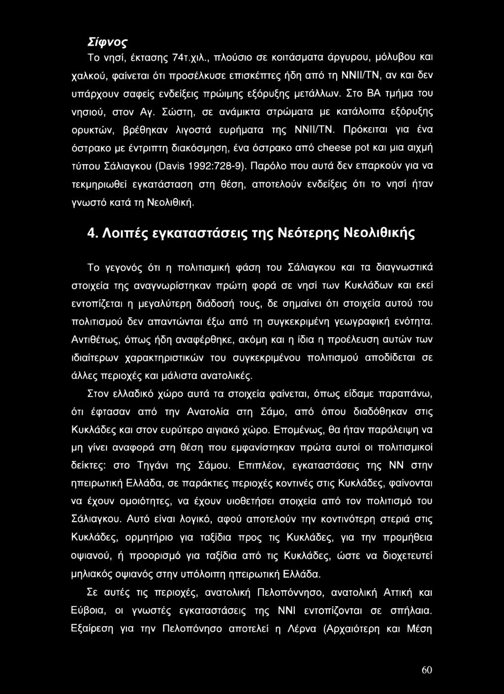 Στο ΒΑ τμήμα του νησιού, στον Αγ. Σώστη, σε ανάμικτα στρώματα με κατάλοιπα εξόρυξης ορυκτών, βρέθηκαν λιγοστά ευρήματα της ΝΝΙΙ/ΤΝ.