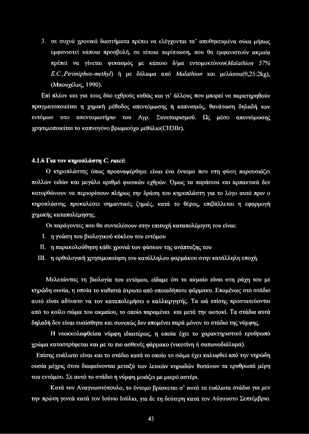 Επί πλέον και για τους δύο εχθρούς καθώς και γι άλλους που μπορεί να παρατηρηθούν πραγματοποιείται η χημική μέθοδος απεντόμωσης ή καπνισμός, θανάτωση δηλαδή των εντόμων στο απεντομωτήριο του Αγρ.