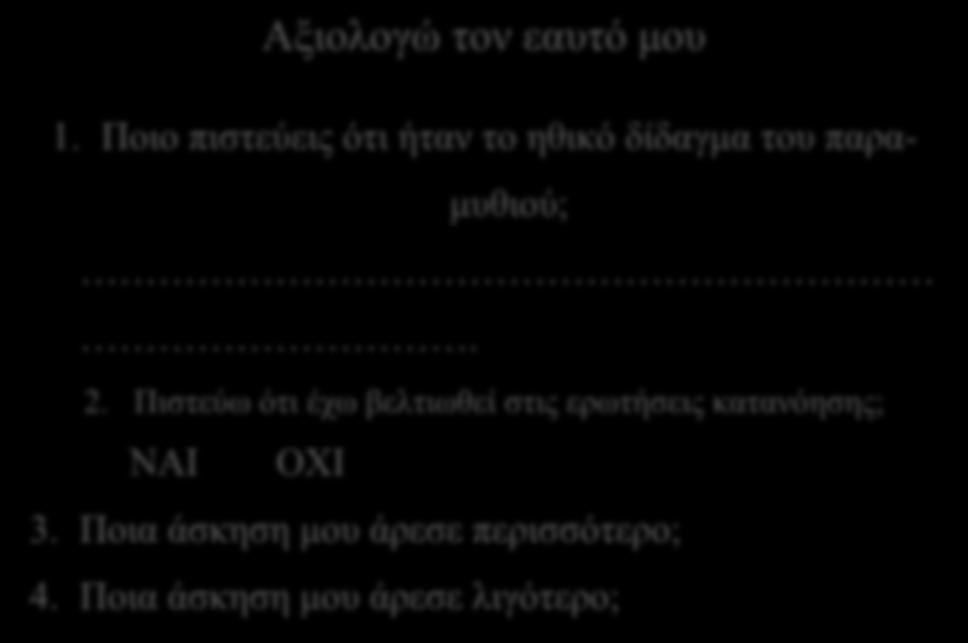 Αξιολογώ τον εαυτό μου 1. Ποιο πιστεύεις ότι ήταν το ηθικό δίδαγμα του παραμυθιού;. 2.