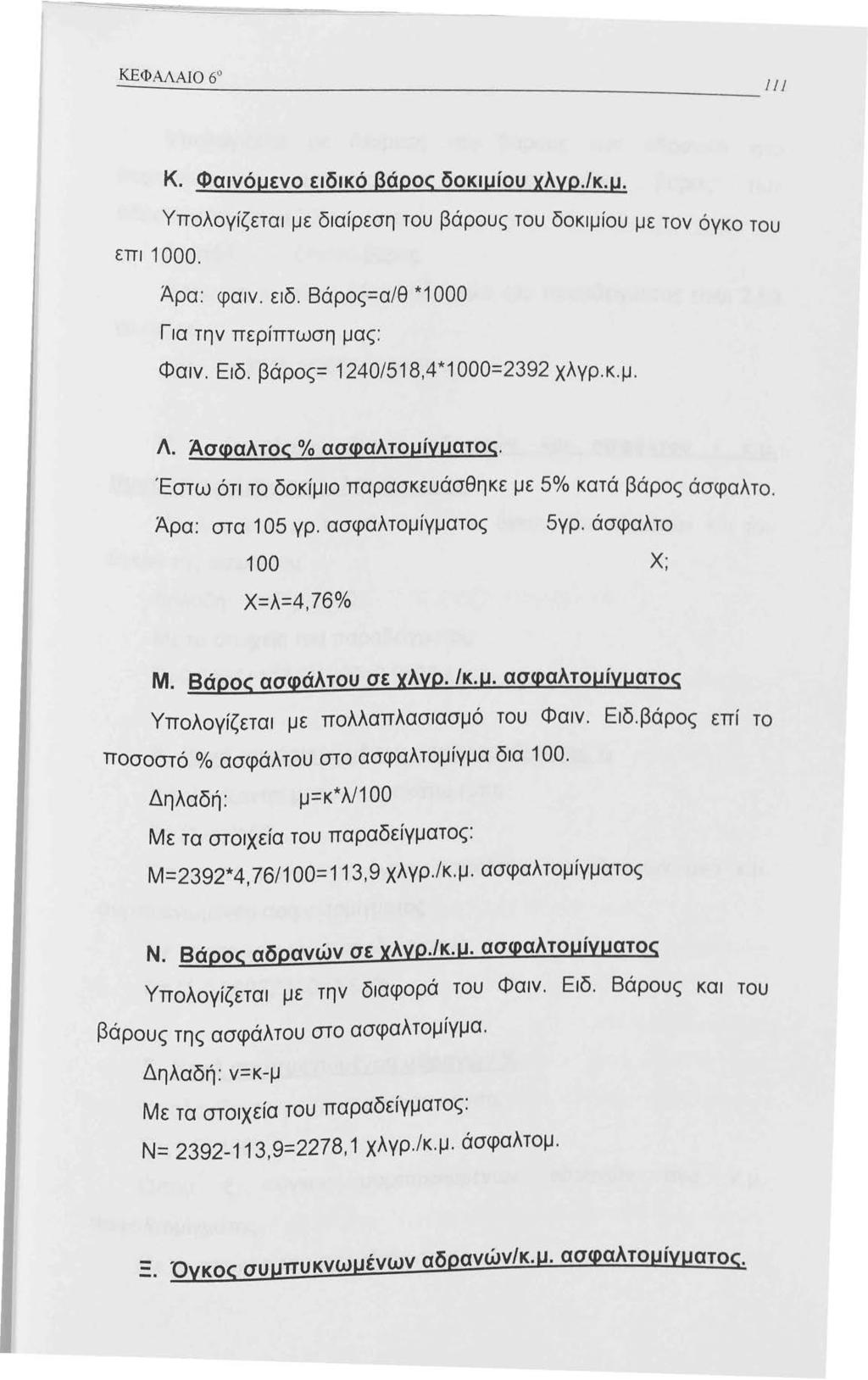 ΚΕΦΑΛΑΙΟ 6 Κ. Φαινόμενο ειδικό βάρος δοκιμίου χλνρ./κ.μ. Υπολογίζεται με διαίρεση του βάρους του δοκιμίου με τον όγκο του επι 000. Άρα: φαιν. ειδ. Βάρος=α/θ *000 Για την περίπτωση μας: Φαιν. Ειδ.