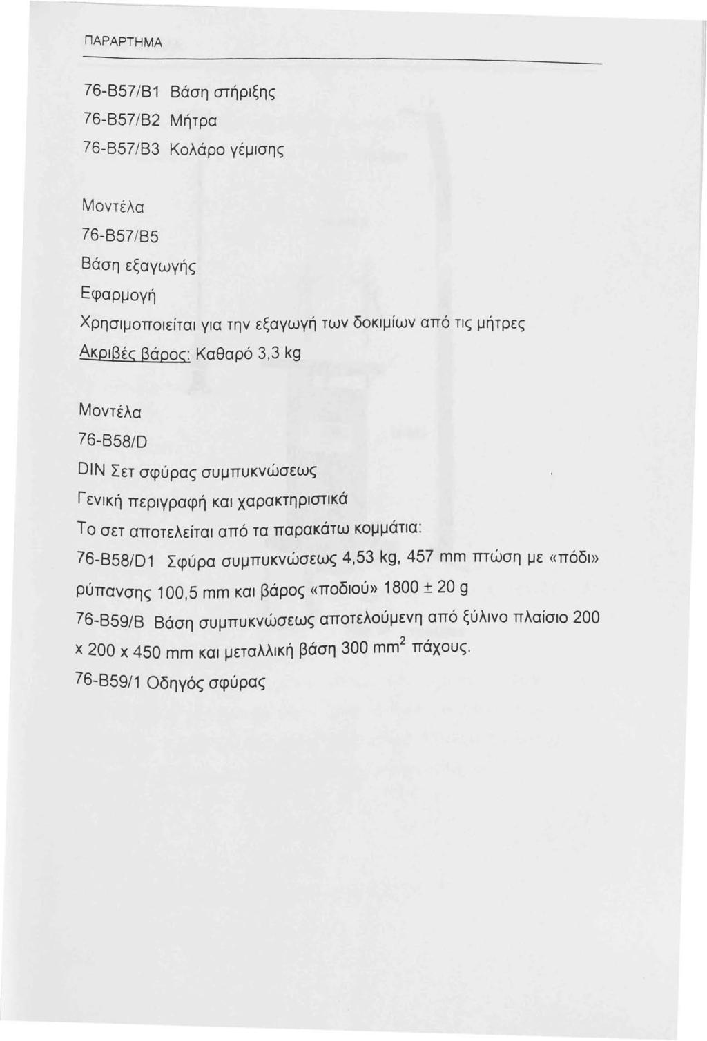 ΠΑΡ ΑΡΤ Η ΜΑ 76-Β57/Β 76-Β57/Β2 76-Β57/Β3 Βάση στήριξης Μήτρα Κολάρο γέμισης Μοντέλα 76-Β57/Β5 Βάση εξαγωγής Εφαρμογή Χρησιμοποιείται για την εξαγωγή των δοκιμίων από τις μήτρες Ακριβές βάρος: Καθαρό