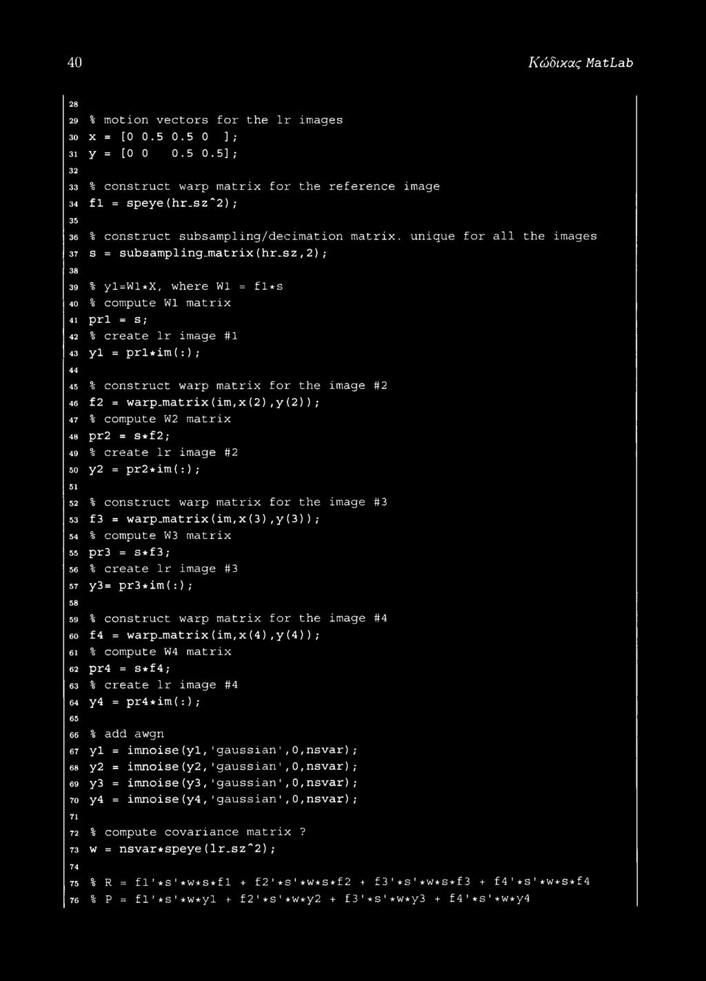 sz, 2) ; 38 39 % yl=wl*x, where W1 = fl*s 40 % compute W1 matrix 41 prl = s; 42 % create lr image #1 43 yl = prl*im ( : ) ; 44 45 % construct warp matrix for the image #2 46 f2 = warp.