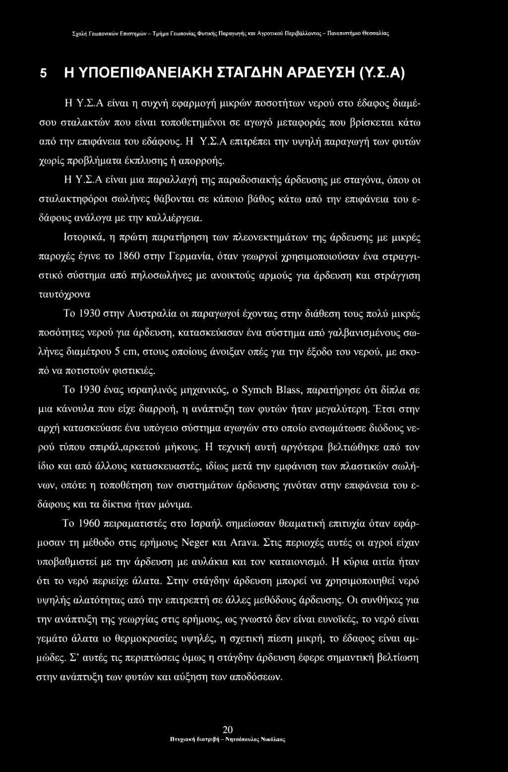 Ιστορικά, η πρώτη παρατήρηση των πλεονεκτημάτων της άρδευσης με μικρές παροχές έγινε το 1860 στην Γερμανία, όταν γεωργοί χρησιμοποιούσαν ένα στραγγιστικό σύστημα από πηλοσωλήνες με ανοικτούς αρμούς