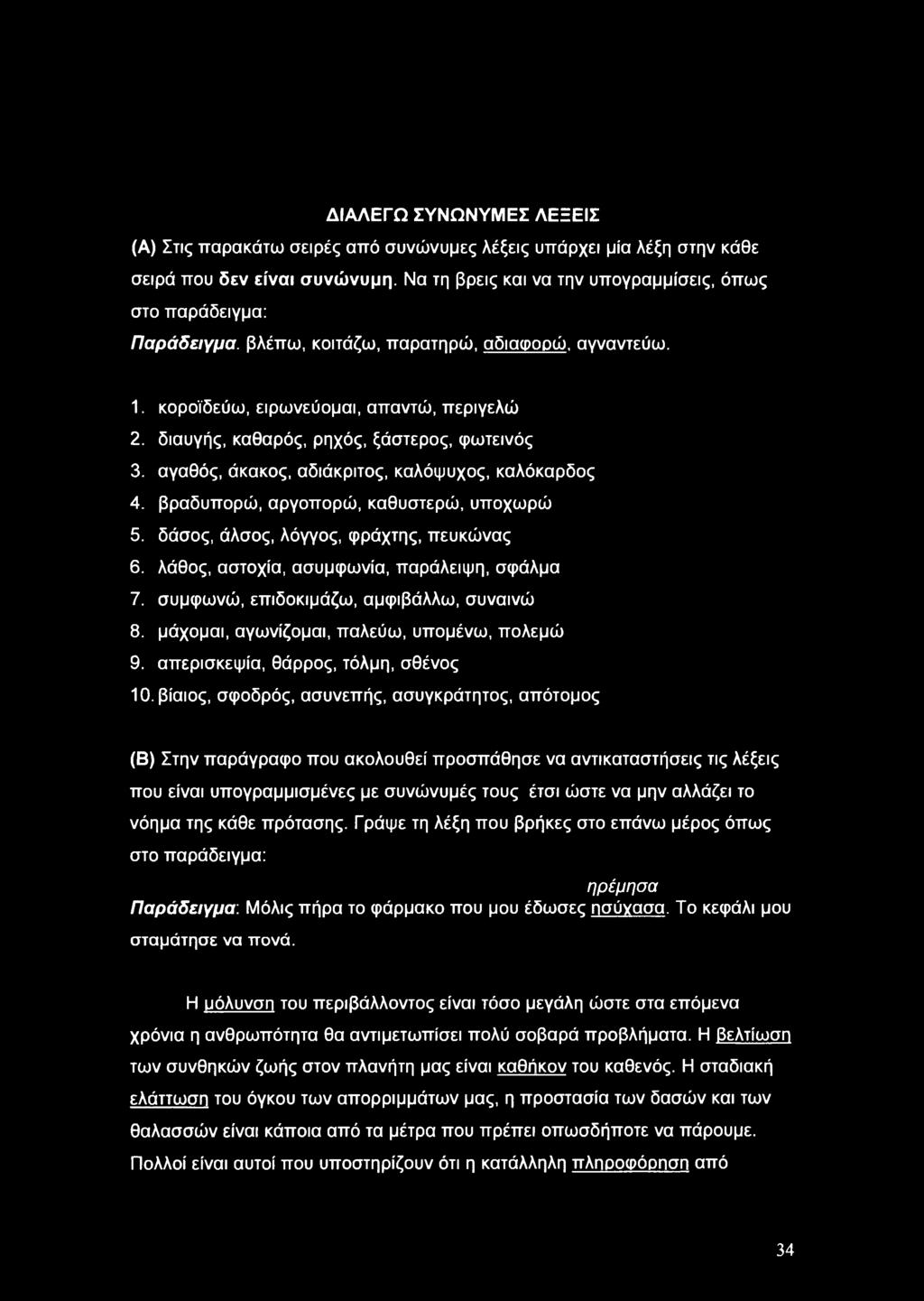 διαυγής, καθαρός, ρηχός, ξάστερος, φωτεινός 3. αγαθός, άκακος, αδιάκριτος, καλόψυχος, καλόκαρδος 4. βραδυπορώ, αργοπορώ, καθυστερώ, υποχωρώ 5. δάσος, άλσος, λόγγος, φράχτης, πευκώνας 6.