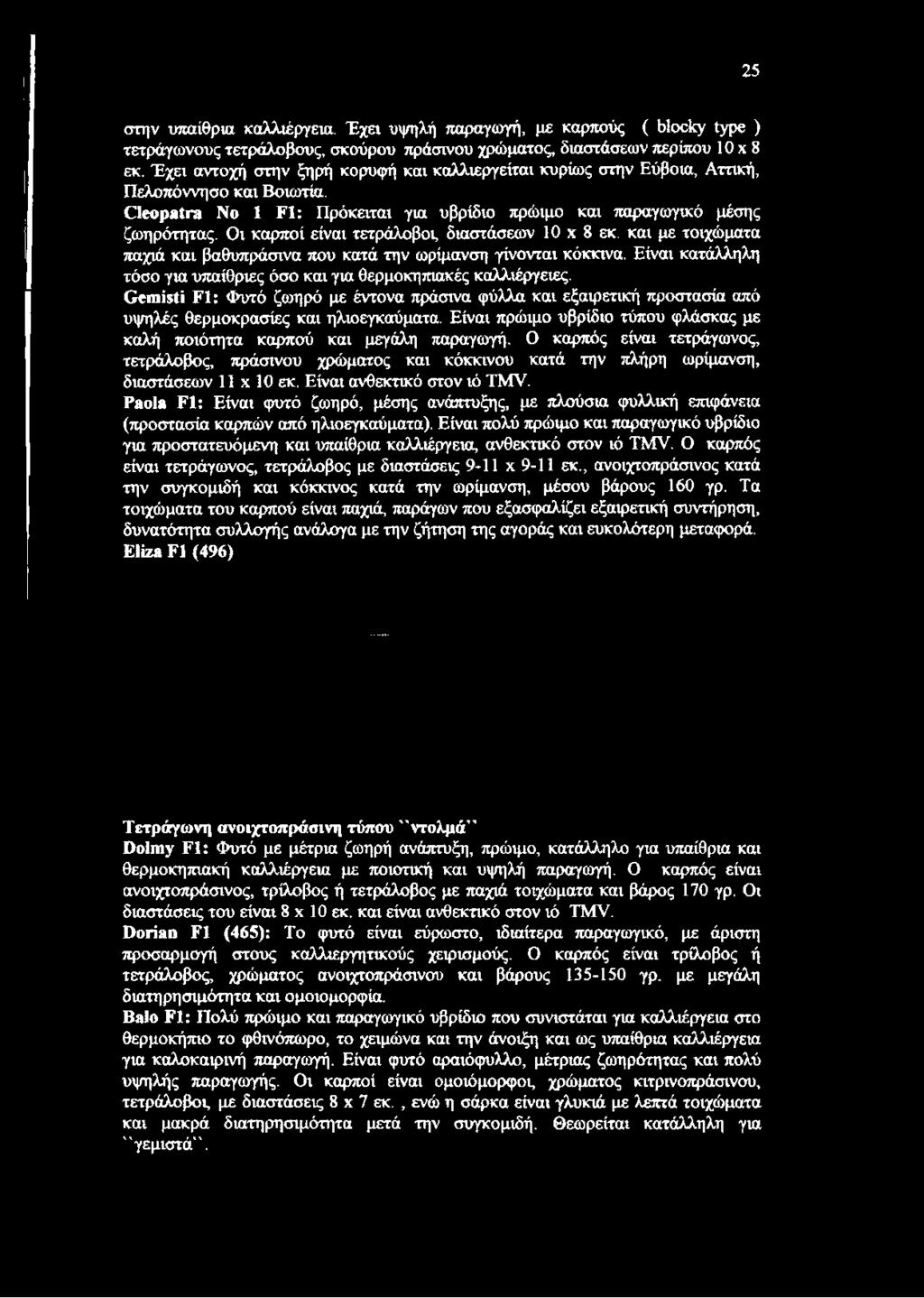 Οι καρποί είναι τετράλοβοι, διαστάσεων 10 x 8 εκ. και με τοιχώματα παχιά και βαθυπράσινα που κατά την ωρίμανση γίνονται κόκκινα.