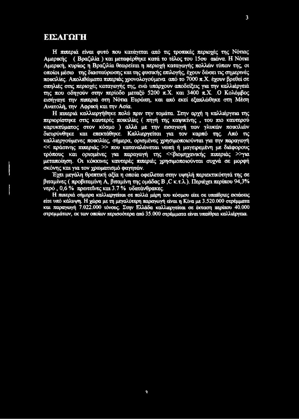 Απολιθώματα πιπεριάς χρονολογούμενα από το 7000 π.χ. έχουν βρεθεί σε σπηλιές στις περιοχές καταγωγής της, ενώ υπάρχουν αποδείξεις για την καλλιέργειά της που οδηγούν στην περίοδο μεταξύ 5200 π.χ. και 3400 π.