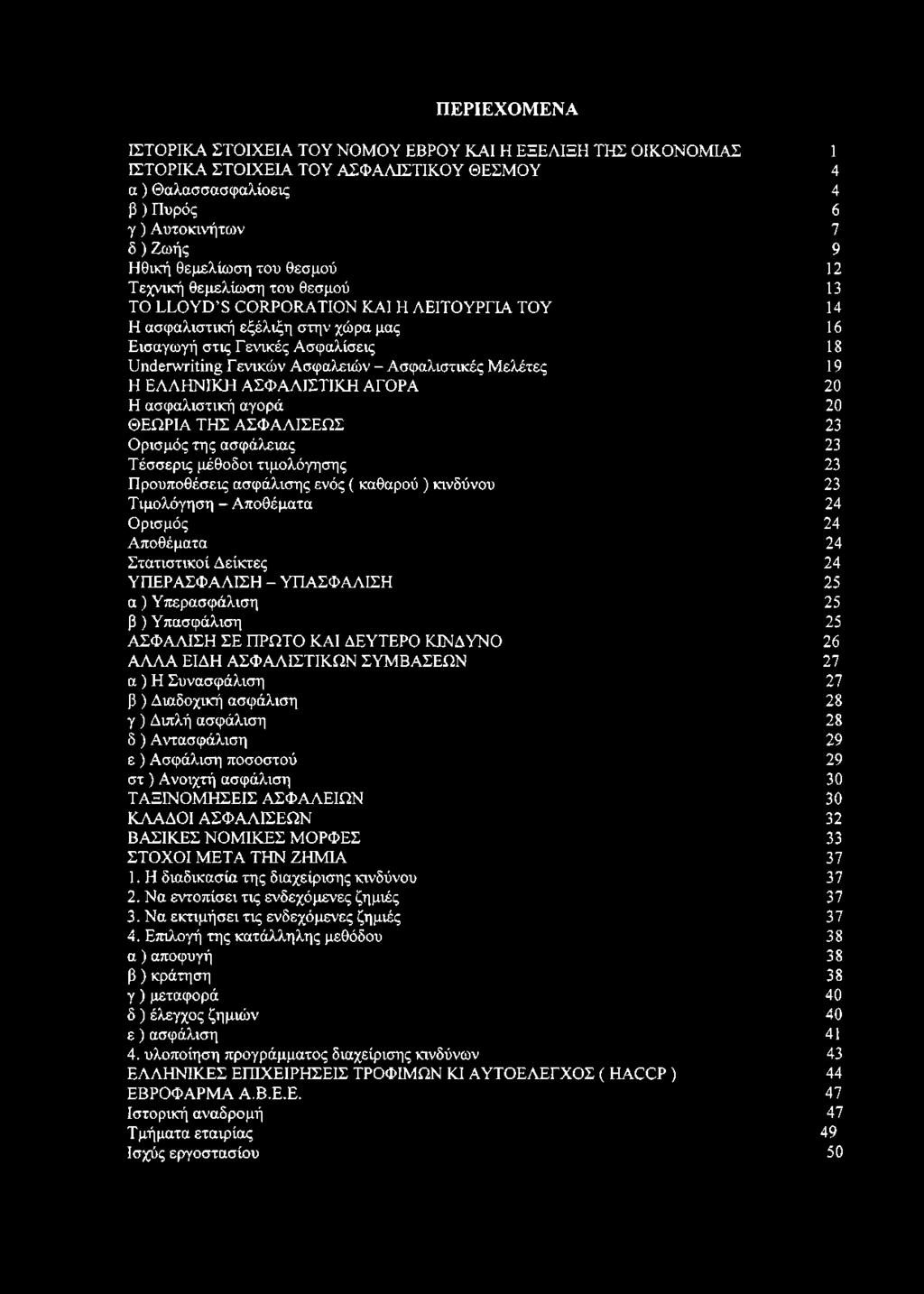 ενικών Ασφαλειών - Ασφαλιστικές Μελέτες 19 Η ΕΛΛΗΝΙΚΗ ΑΣΦΑΛΙΣΤΙΚΗ ΑΓΟΡΑ 20 Η ασφαλιστική αγορά 20 ΘΕΩΡΙΑ ΤΗΣ ΑΣΦΑΛΙΣΕΩΣ 23 Ορισμός της ασφάλειας 23 Τέσσερις μέθοδοι τιμολόγησης 23 Προϋποθέσεις