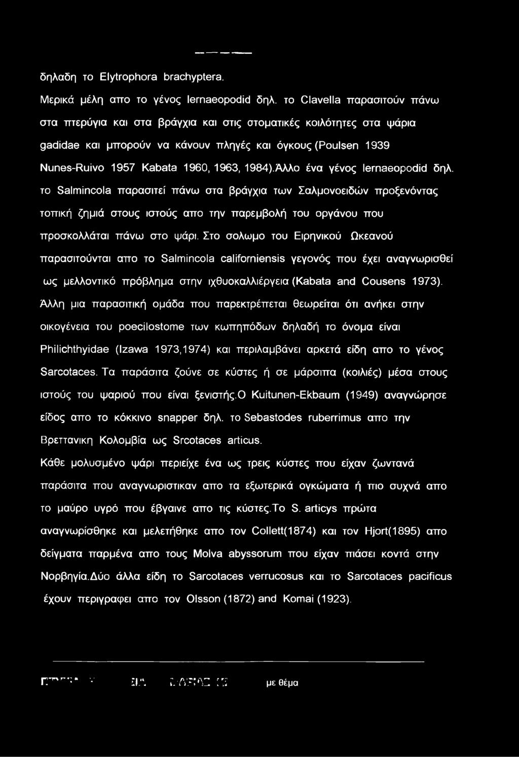 1984).Άλλο ένα γένος lernaeopodid δηλ. το Salmincola παρασιτεί πάνω στα βράγχια των Σαλμονοειδών προξενόντας τοπική ζημιά στους ιστούς απο την παρεμβολή του οργάνου που προσκολλάται πάνω στο ψάρι.
