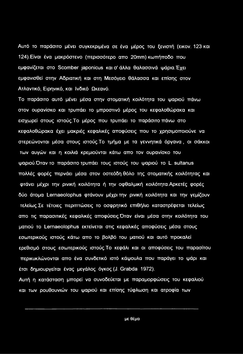 έχει εμφανισθεί στην Αδριατική και στη Μεσόγειο θάλασσα και επίσης στον Ατλαντικό, Ειρηνικό, και Ινδικό Ωκεανό.