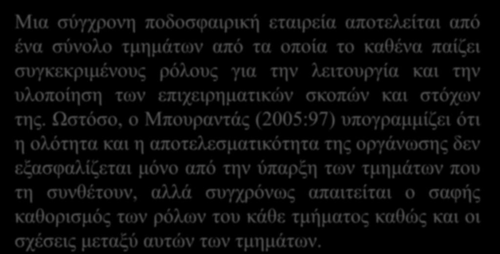 Μια σύγχρονη ποδοσφαιρική εταιρεία αποτελείται από ένα σύνολο τμημάτων από τα οποία το καθένα παίζει συγκεκριμένους ρόλους για την λειτουργία και την υλοποίηση των επιχειρηματικών σκοπών και στόχων