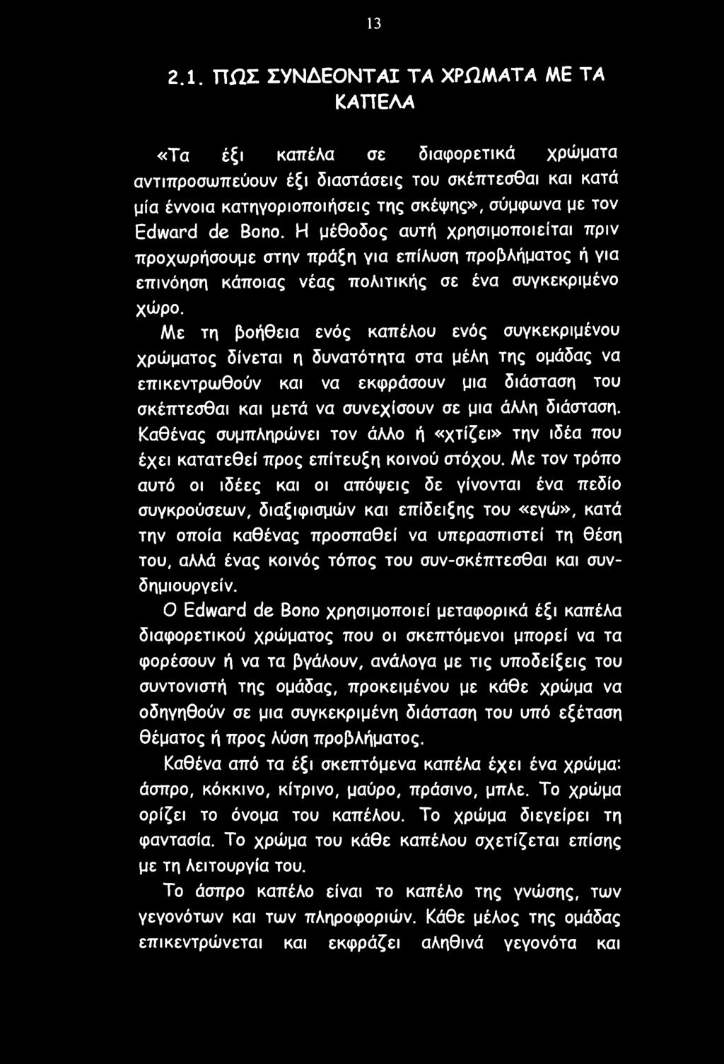 Με τη βοήθεια ενός καπέλου ενός συγκεκριμένου χρώματος δίνεται η δυνατότητα στα μέλη της ομάδας να επικεντρωθούν και να εκφράσουν μια διάσταση του σκέπτεσθαι και μετά να συνεχίσουν σε μια άλλη