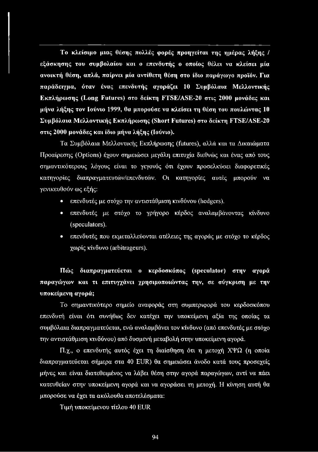 Για παράδειγμα, όταν ένας επενδυτής αγοράζει 10 Συμβόλαια Μελλοντικής Εκπλήρωσης (Long Futures) στο δείκτη FTSE/ASE-20 στις 2000 μονάδες και μήνα λήξης τον Ιούνιο 1999, θα μπορούσε να κλείσει τη θέση