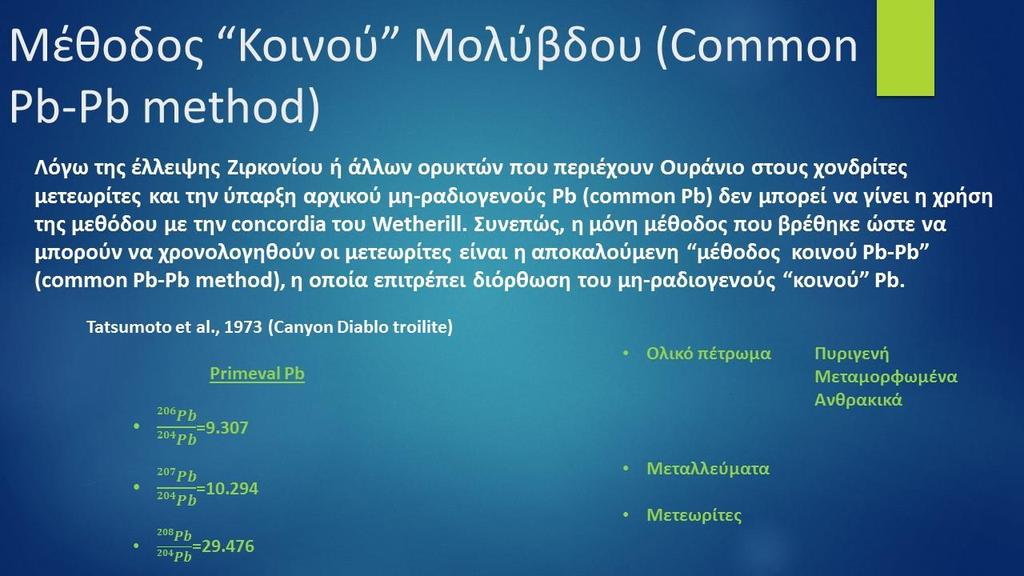 Η μέθοδος αυτή χρησιμοποιείται για χρονολόγηση αρχαίων πετρωμάτων και μετεωριτών Η ισοτοπική σύσταση του μη-ραδιογενούς, κοινού Pb στο γαληνίτη θεωρείται ότι προήλθε από την διάσπαση του U και Th στο