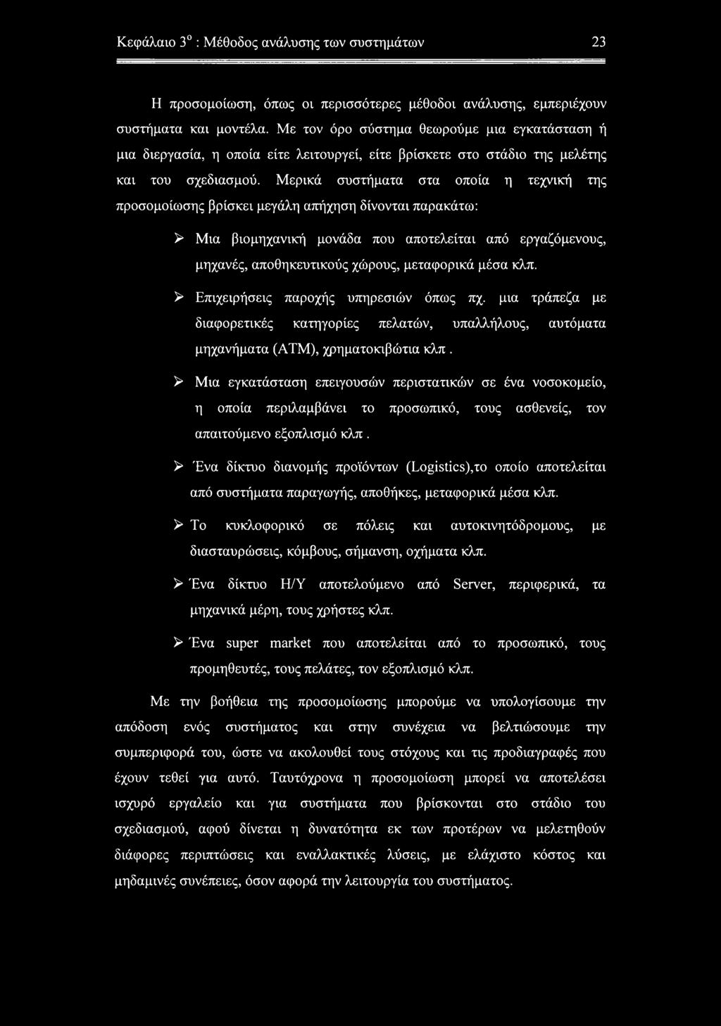 Μερικά συστήματα στα οποία η τεχνική της προσομοίωσης βρίσκει μεγάλη απήχηση δίνονται παρακάτω: > Μια βιομηχανική μονάδα που αποτελείται από εργαζόμενους, μηχανές, αποθηκευτικούς χώρους, μεταφορικά