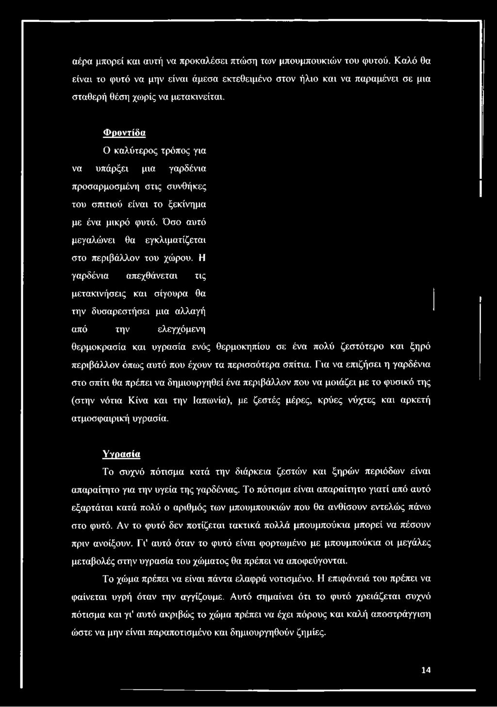 Η γαρδένια απεχθάνεται τις μετακινήσεις και σίγουρα θα την δυσαρεστήσει μια αλλαγή από την ελεγχόμενη θερμοκρασία και υγρασία ενός θερμοκηπίου σε ένα πολύ ζεστότερο και ξηρό περιβάλλον όπως αυτό που