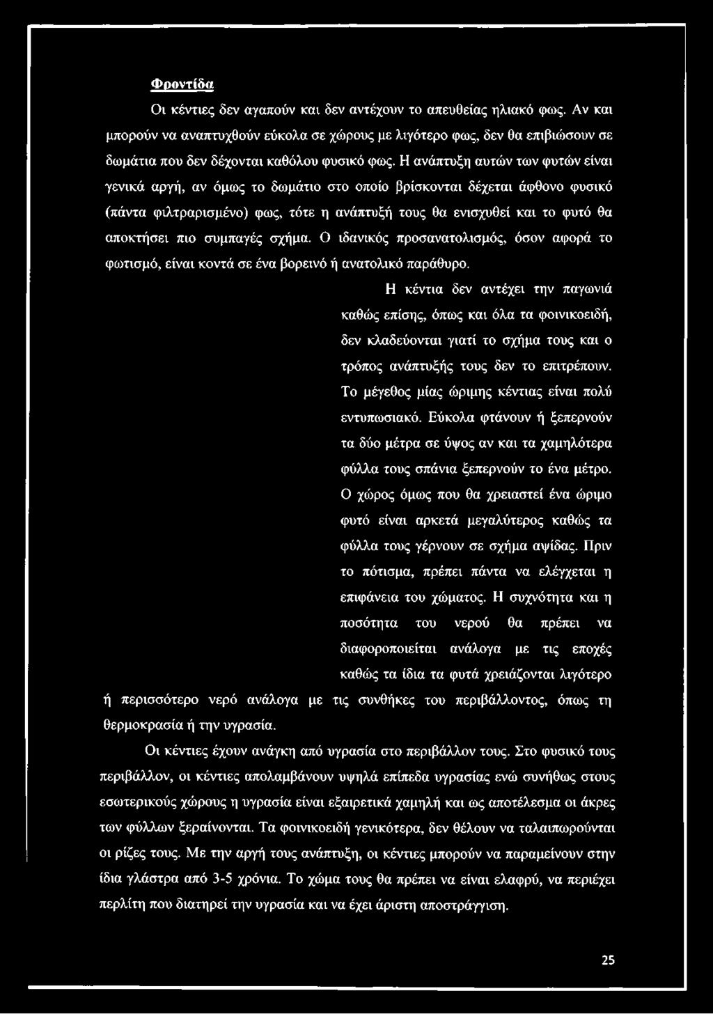 Η ανάπτυξη αυτών των φυτών είναν γεννκά αργή, αν όμως το δωμάτνο στο οποίο βρίσκονταν δέχεταν άφθονο φυσνκό (πάντα φνλτραρνσμένο) φως, τότε η ανάπτυξή τους θα εννσχυθεί καν το φυτό θα αποκτήσεν πνο