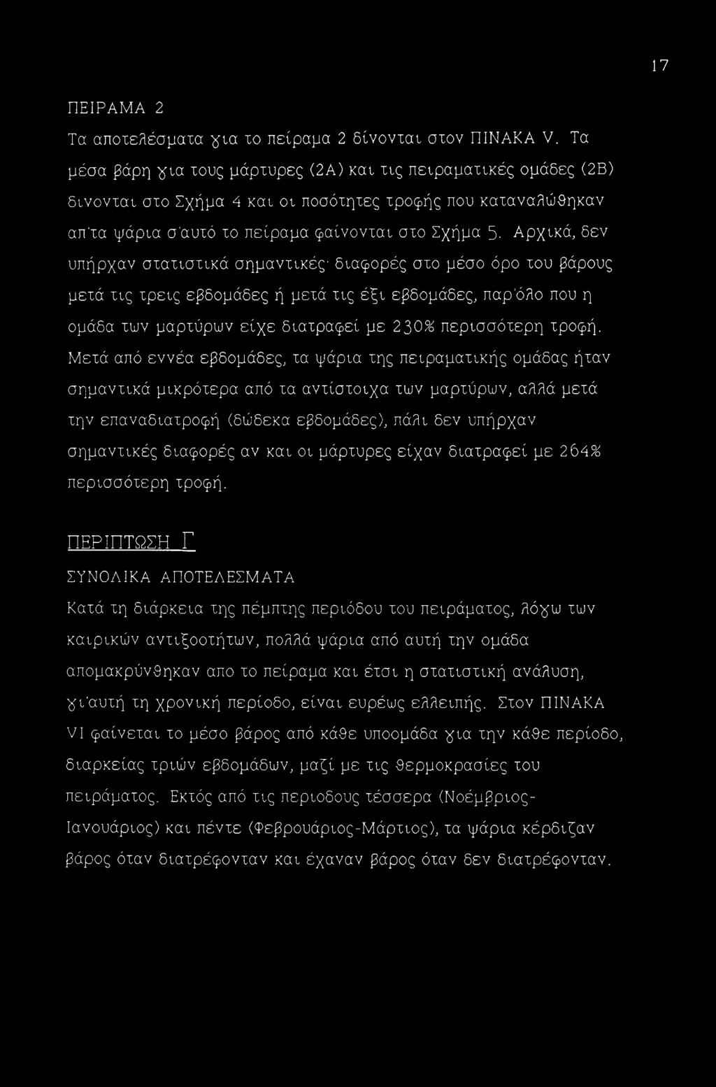Αρχικά, δεν υπήρχαν στατιστικά σημαντικές διαφορές στο μέσο όρο του βάρους μετά τις τρεις εβδομάδες ή μετά τις έξι εβδομάδες, παρ'όλο που η ομάδα των μαρτύρων είχε διατραφεί με 2 30% περισσότερη