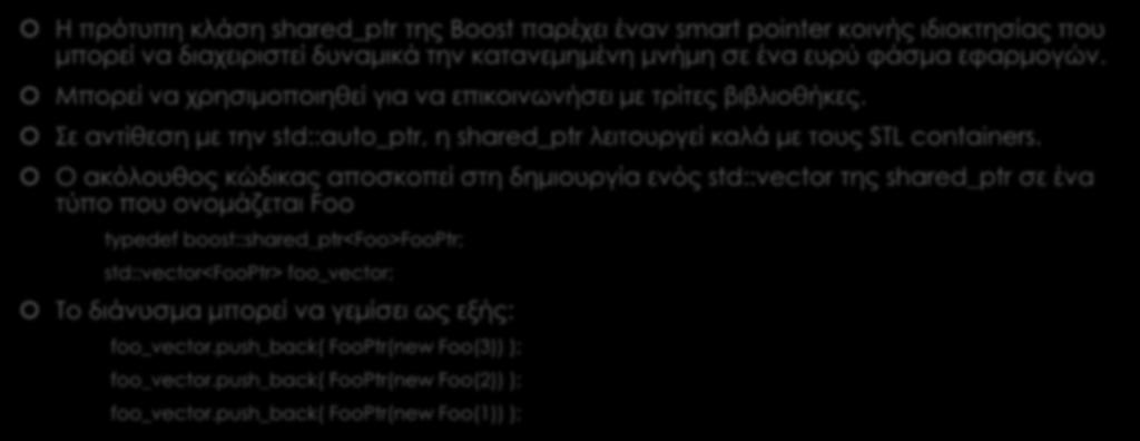 Smart Pointers (2/2) Η πρότυπη κλάση shared_ptr της Boost παρέχει έναν smart pointer κοινής ιδιοκτησίας που μπορεί να διαχειριστεί δυναμικά την κατανεμημένη μνήμη σε ένα ευρύ φάσμα εφαρμογών.