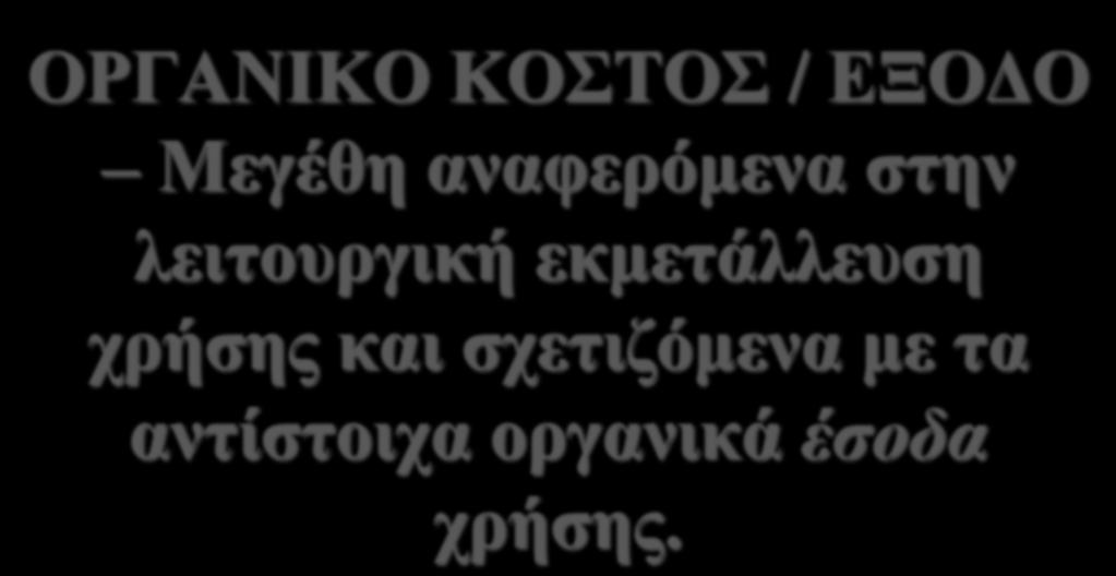 ΑΡΧΕΣ ΛΟΓΙΣΜΟΥ ΚΟΣΤΟΥΣ ΟΡΓΑΝΙΚΟ ΚΟΣΤΟΣ / ΕΞΟΔΟ Μεγέθη αναφερόμενα στην λειτουργική εκμετάλλευση