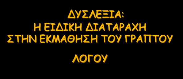 ΔΥΣΛΕΞΙΑ: Η ΕΙΔΙΚΗ ΔΙΑΤΑΡΑΧΗ ΣΤΗΝ ΕΚΜΑΘΗΣΗ ΤΟΥ ΓΡΑΠΤΟΥ ΛΟΓΟΥ Δυσκολίες στην απόκτηση βασικών γλωσσικών