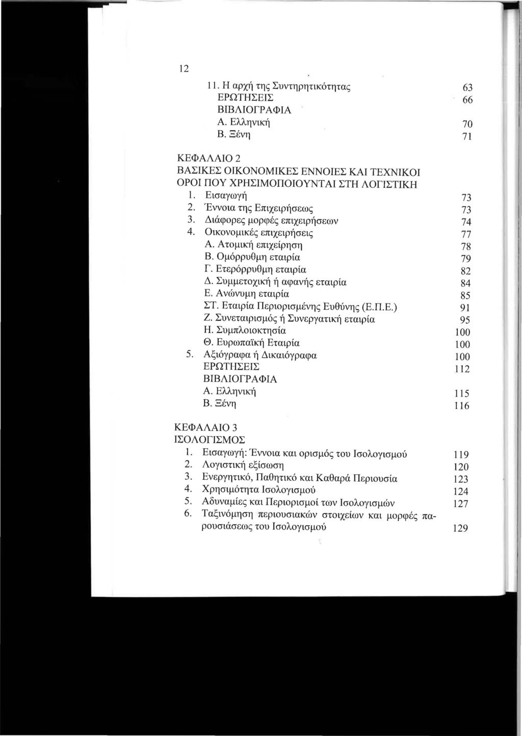 12 11. Η αρχή της Συντηρητικότητας 63 ΕΡΩΤΗΣΕΙΣ 66 ΒΙΒΛΙΟΓΡΑΦΙΑ Α. Ελληνική 70 Β. Ξένη 71 ΚΕΦΑΛΑΙΟ2 ΒΑΣΙΚΕΣ ΟΙΚΟΝΟΜΙΚΕΣ ΕΝΝΟΙΕΣ ΚΑΙ ΤΕΧΝΙΚΟΙ ΟΡΟΙ ΠΟΥ ΧΡΗΣΙΜΟΠΟΙΟΥΝΤ ΑΙ ΣΤΗ ΛΟΓΙΣΤΙΚΗ 1. Εισαγωγή 73 2.