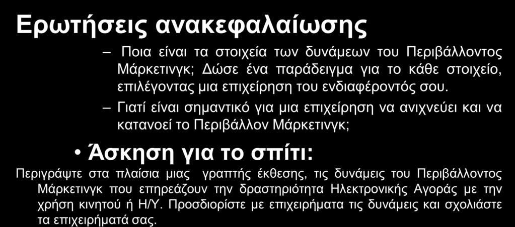 ..Ασκήσεις Ερωτήσεις ανακεφαλαίωσης Ποια είναι τα στοιχεία των δυνάμεων του Περιβάλλοντος Μάρκετινγκ; Δώσε ένα παράδειγμα για το κάθε στοιχείο, επιλέγοντας μια επιχείρηση του ενδιαφέροντός σου.