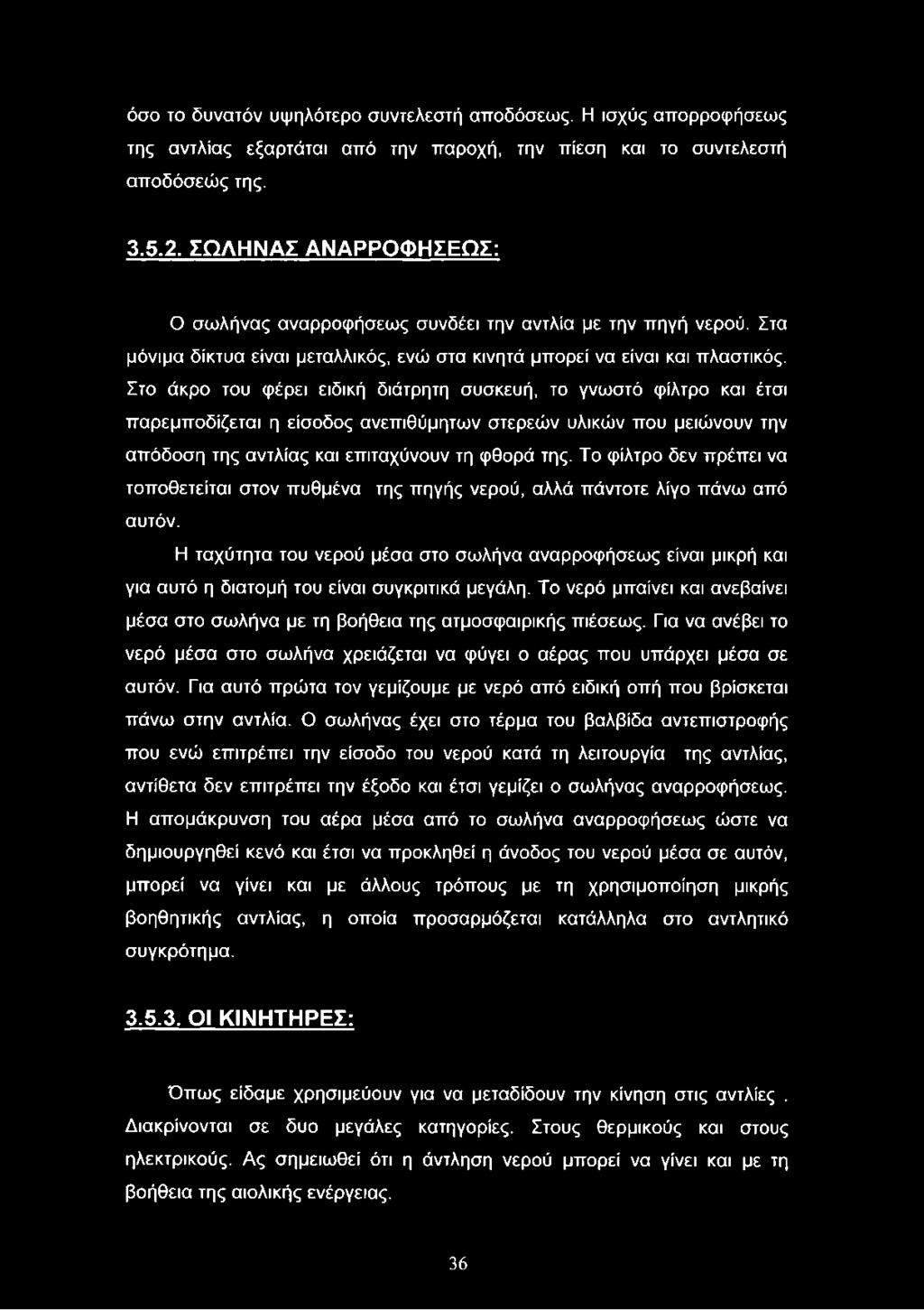 Στο άκρο του φέρει ειδική διάτρητη συσκευή, το γνωστό φίλτρο και έτσι παρεμποδίζεται η είσοδος ανεπιθύμητων στερεών υλικών που μειώνουν την απόδοση της αντλίας και επιταχύνουν τη φθορά της.