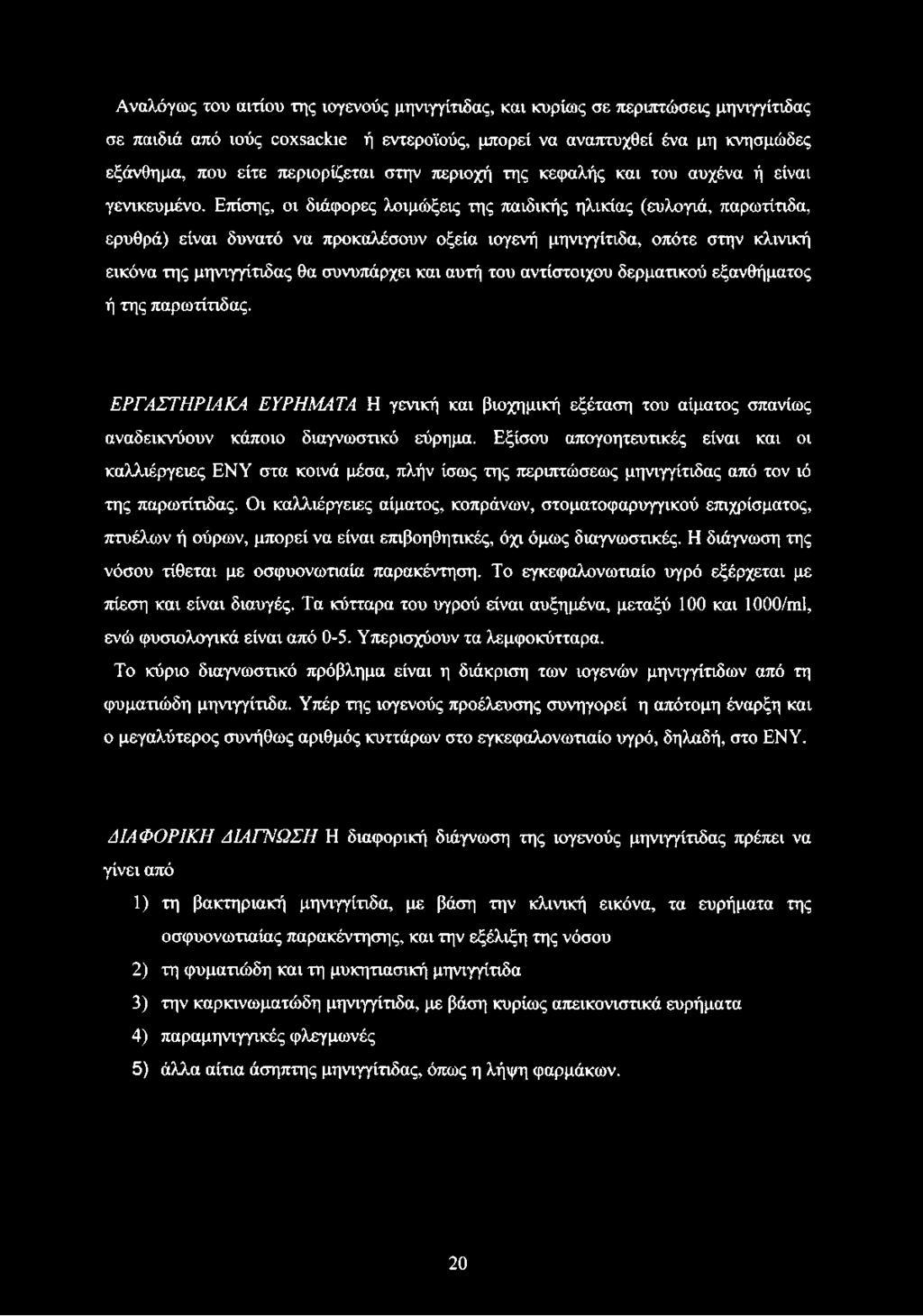 Επίσης, οι διάφορες λοιμώξεις της παιδικής ηλικίας (ευλογιά, παρωτίτιδα, ερυθρά) είναι δυνατό να προκαλέσουν οξεία ιογενή μηνιγγίτιδα, οπότε στην κλινική εικόνα της μηνιγγίτιδας θα συνυπάρχει και