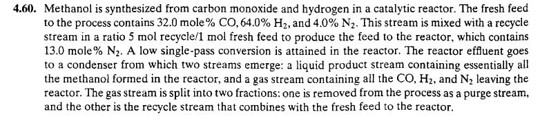 27 F 4.60 ΑΝΤΙΔΡΑΣΕΙΣ ΜΕ ΑΝΑΚΥΚΛΩΣΗ ΚΑΙ ΚΑΘΑΡΙΣΜΟ Μεθανόλη παράγεται από CO και H2 σε καταλυτικό αντιδραστήρα. Η νέα τροφοδοσία περιλαμβάνει 32% CO, 64% Η2 και 4.0% N2.