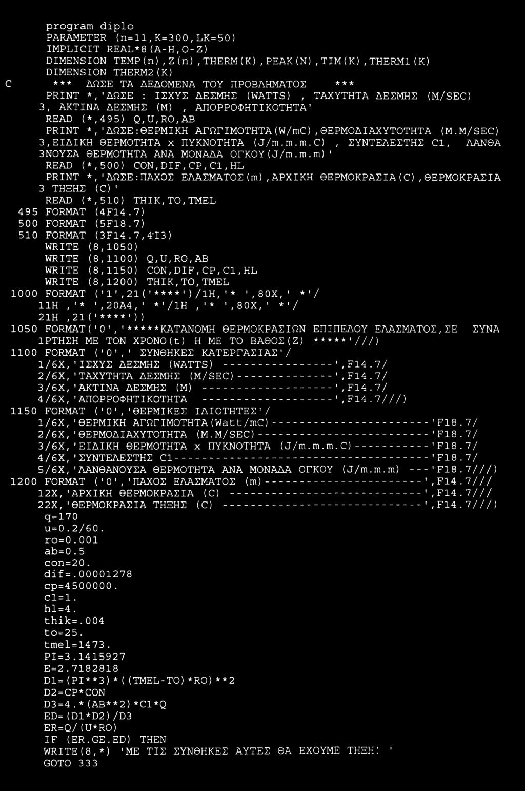 M/SEC) 3,ΕΙΔΙΚΗ ΘΕΡΜΟΤΗΤΑ χ ΠΥΚΝΟΤΗΤΑ (J/m.m.m.C), ΣΥΝΤΕΛΕΣΤΗΣ C1, ΛΑΝΘΑ 3ΝΟΥΣΑ ΘΕΡΜΟΤΗΤΑ ΑΝΑ ΜΟΝΑΔΑ ΟΓΚΟΥ(J/m.m.m)' READ (*,500) CON,DIF,CP,Cl,HL PRINT *,'ΔΩΣΕ:ΠΑΧΟΣ ΕΛΑΣΜΑΤΟΣ(m),ΑΡΧΙΚΗ ΘΕΡΜΟΚΡΑΣΙΑ(C),ΘΕΡΜΟΚΡΑΣΙΑ 3 ΤΗΞΗΣ (C)' READ (*,510) THIK,TO,TMEL 495 FORMAT (4F14.