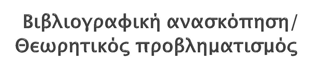 Κριτική προσέγγιση της βιβλιογραφικής ανασκόπησης Μέσα από την κριτική προσέγγιση της βιβλιογραφικής ανασκόπησης θα προκύψουν ο στόχος και τα ερευνητικά σας