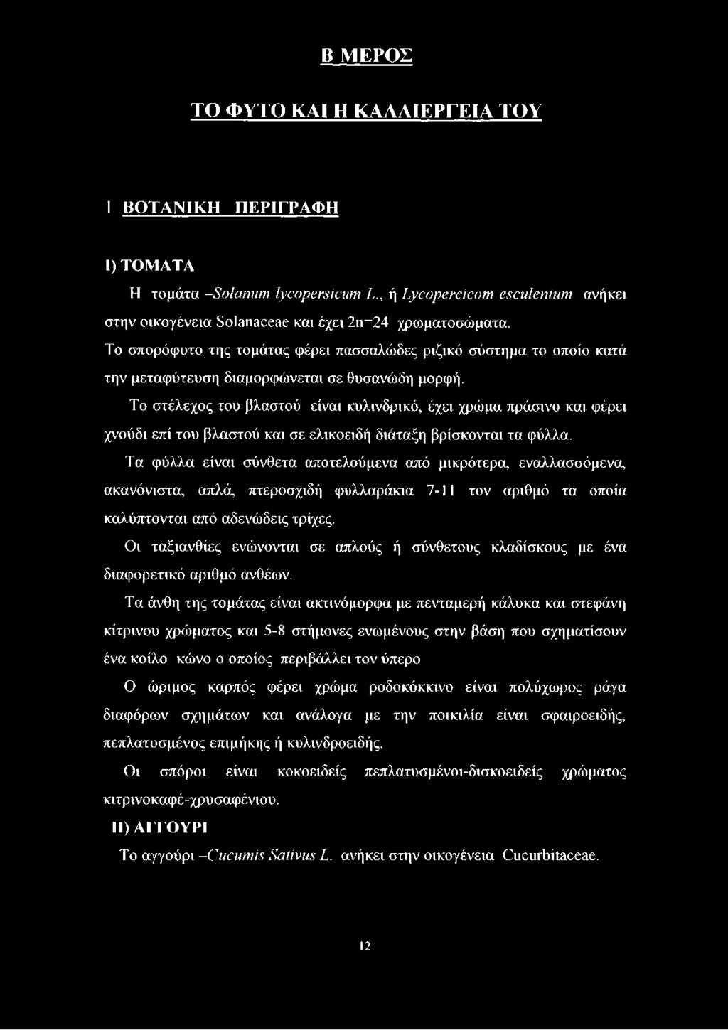 Το στέλεχος του βλαστού είναι κυλινδρικό, έχει χρώμα πράσινο και φέρει χνούδι επί του βλαστού και σε ελικοειδή διάταξη βρίσκονται τα φύλλα.