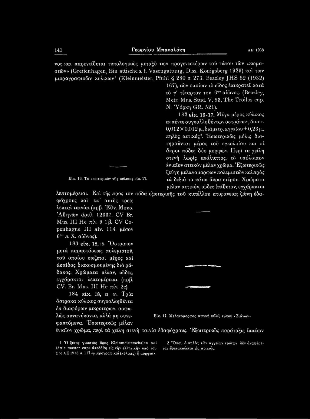 Έξωτερικώς ζεύγη μελανόμορφων πολεμιστών καίπρός EU. 16. Τό εσωτερικόν τής κύλικος είκ. 17. τά δεξιά τα κάτω άκρα ετέρου. Χρώματα μέλαν αττικόν, ιώδες έπίθετον, εγχάρακτοι λεπτομέρειαι.