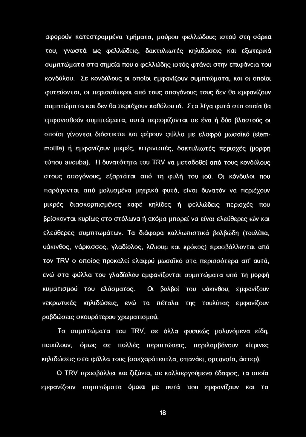 Στα λίγα φυτά στα οποία θα εμφανισθούν συμπτώματα, αυτά περιορίζονται σε ένα ή δύο βλαστούς οι οποίοι γίνονται διάστικτοι και φέρουν φύλλα με ελαφρύ μωσαϊκό (stemmottle) ή εμφανίζουν μικρές,