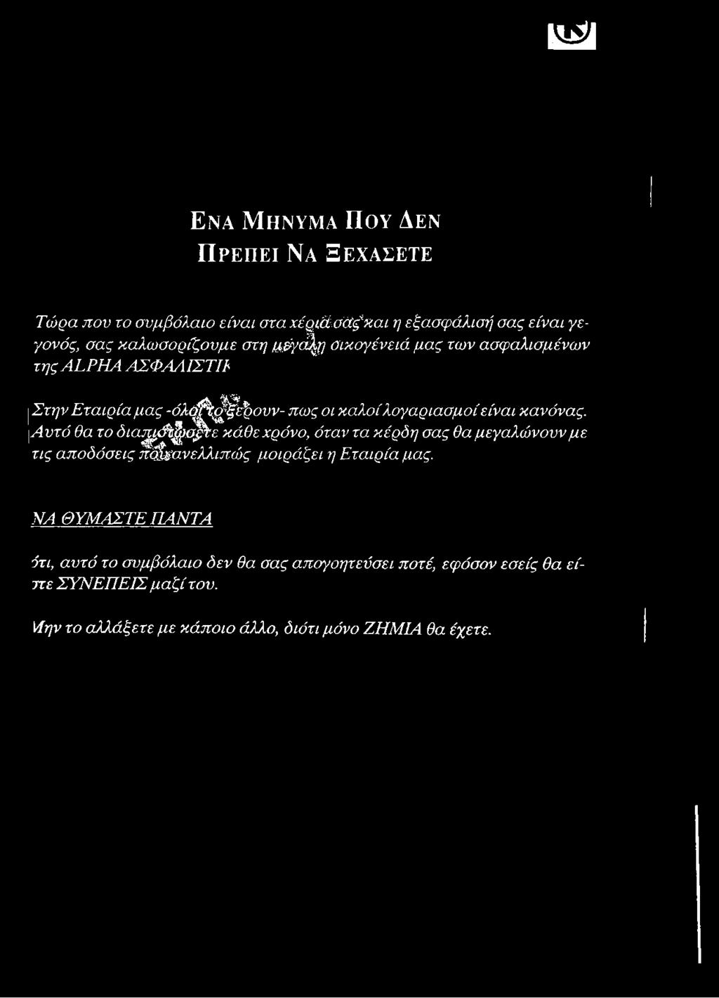 s a ^ i Ενα Μήνυμα Που Δεν Πρεπει Να Ξεχαγετε Τώρα πον το συμβόλαιο είναι στα χέριάσάς^και η εξασφάλισή σας είναι γεγονός, σας καλωσορίζουμε στη μέγα^η σικογένειά μας των ασφαλισμένων της ALPHA
