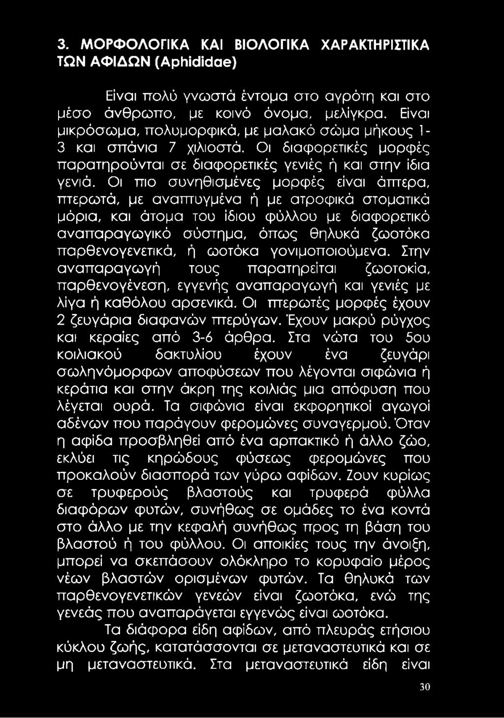 Οι πιο συνηθισμένες μορφές είναι άπτερα, πτερωτά, με αναπτυγμένα ή με ατροφικά στοματικά μόρια, και άτομα του ίδιου φύλλου με διαφορετικό αναπαραγωγικό σύστημα, όπως θηλυκά ζωοτόκα παρθένο γενετικά,