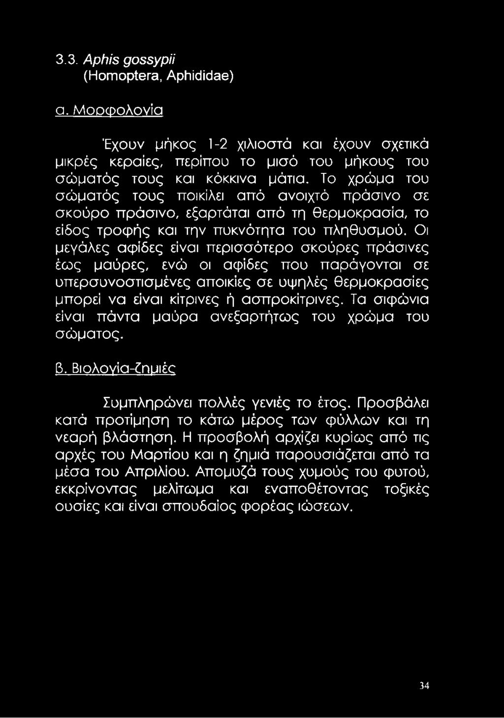 Οι μεγάλες αψίδες είναι περισσότερο σκούρες πράσινες έως μαύρες, ενώ οι αφίδες που παράγονται σε υπερσυνοστισμένες αποικίες σε υψηλές θερμοκρασίες μπορεί να είναι κίτρινες ή ασπροκίτρινες.