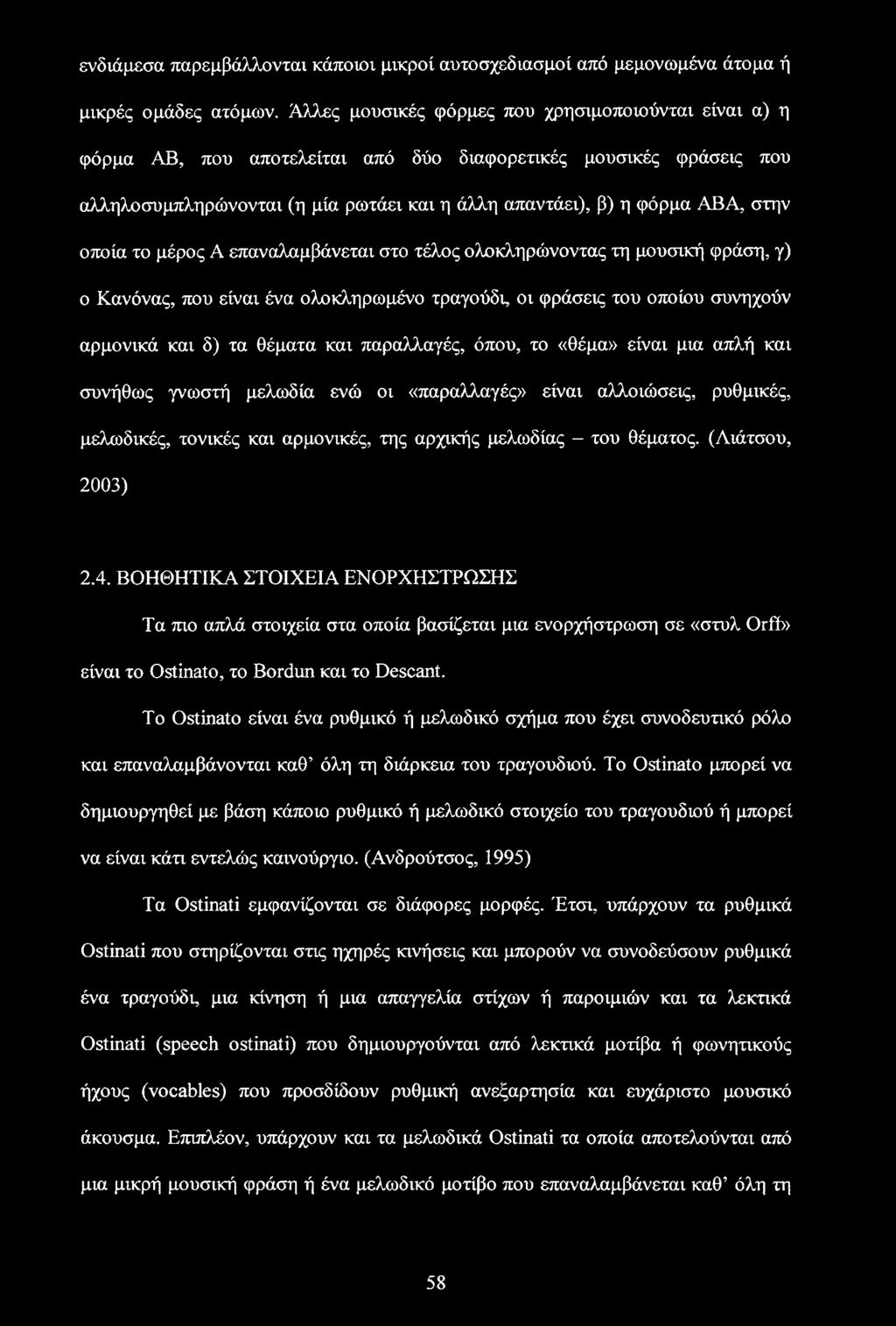 οποία το μέρος Α επαναλαμβάνεται στο τέλος ολοκληρώνοντας τη μουσική φράση, γ) ο Κανόνας, που είναι ένα ολοκληρωμένο τραγούδι, οι φράσεις του οποίου συνηχούν αρμονικά και δ) τα θέματα και παραλλαγές,