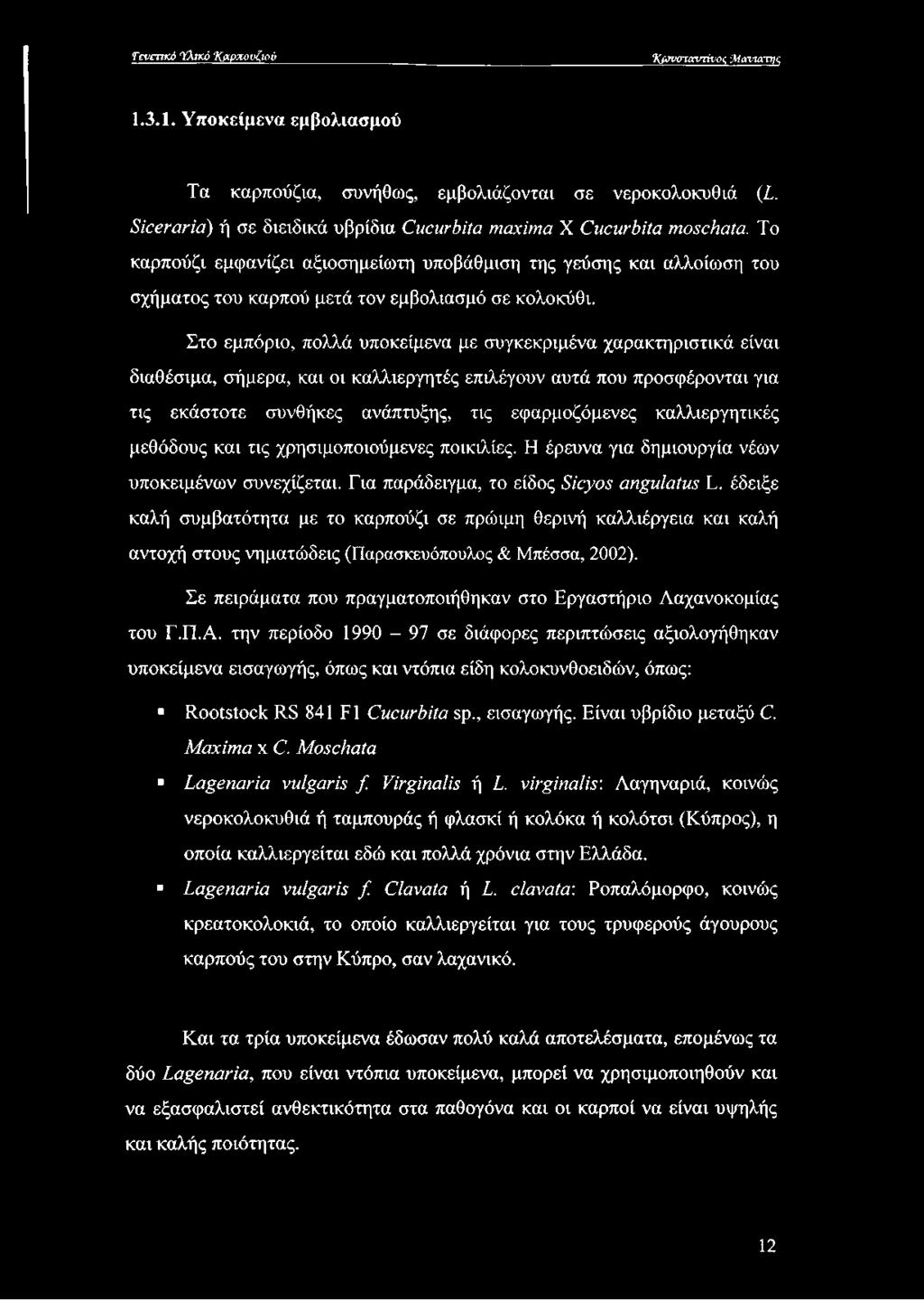 Στο εμπόριο, πολλά υποκείμενα με συγκεκριμένα χαρακτηριστικά είναι διαθέσιμα, σήμερα, και οι καλλιεργητές επιλέγουν αυτά που προσφέρονται για τις εκάστοτε συνθήκες ανάπτυξης, τις εφαρμοζόμενες