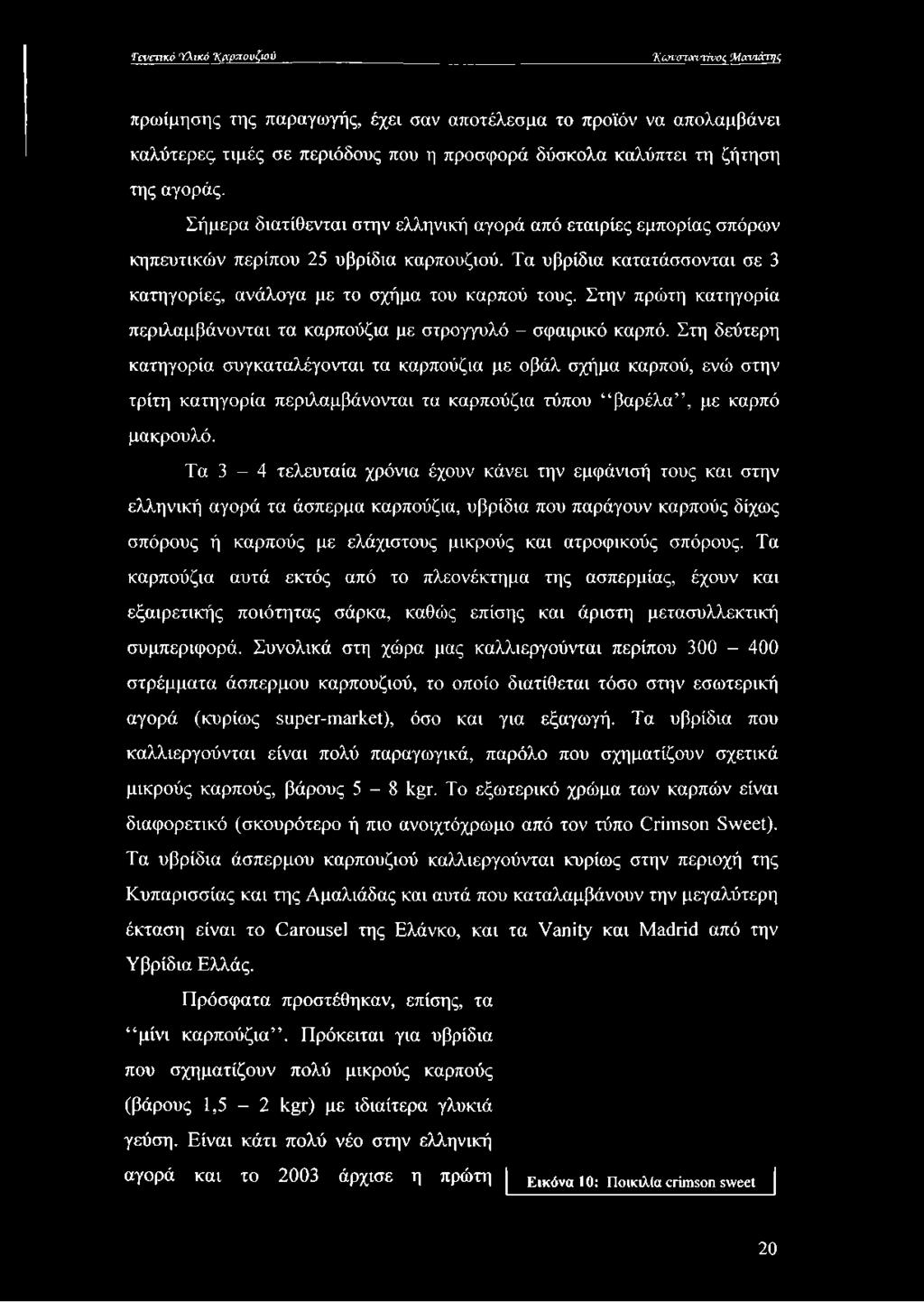 Στην πρώτη κατηγορία περιλαμβάνονται τα καρπούζια με στρογγυλό - σφαιρικό καρπό.