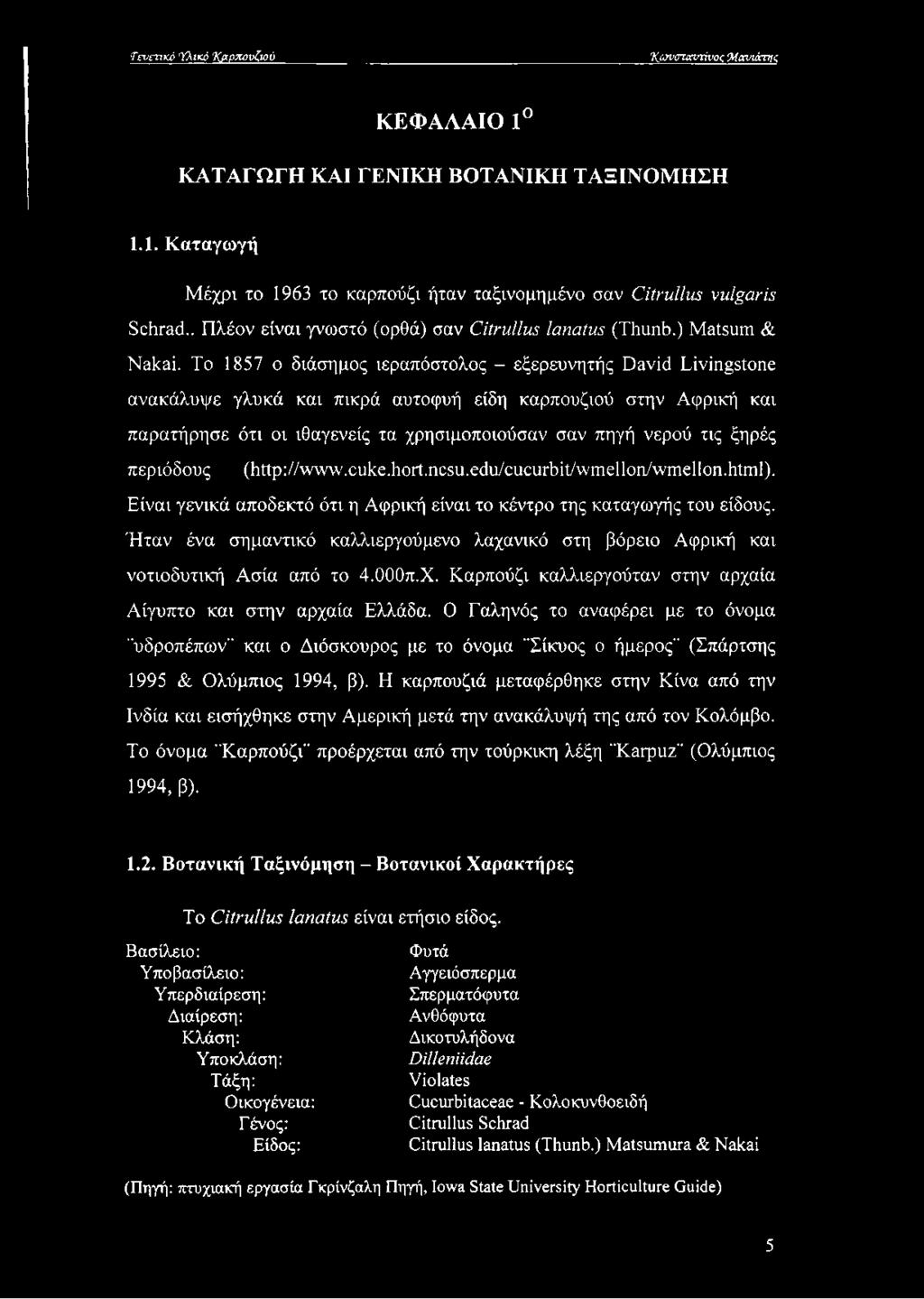 Το 1857 ο διάσημος ιεραπόστολος - εξερευνητής David Livingstone ανακάλυψε γλυκά και πικρά αυτοφυή είδη καρπουζιού στην Αφρική και παρατήρησε ότι οι ιθαγενείς τα χρησιμοποιούσαν σαν πηγή νερού τις
